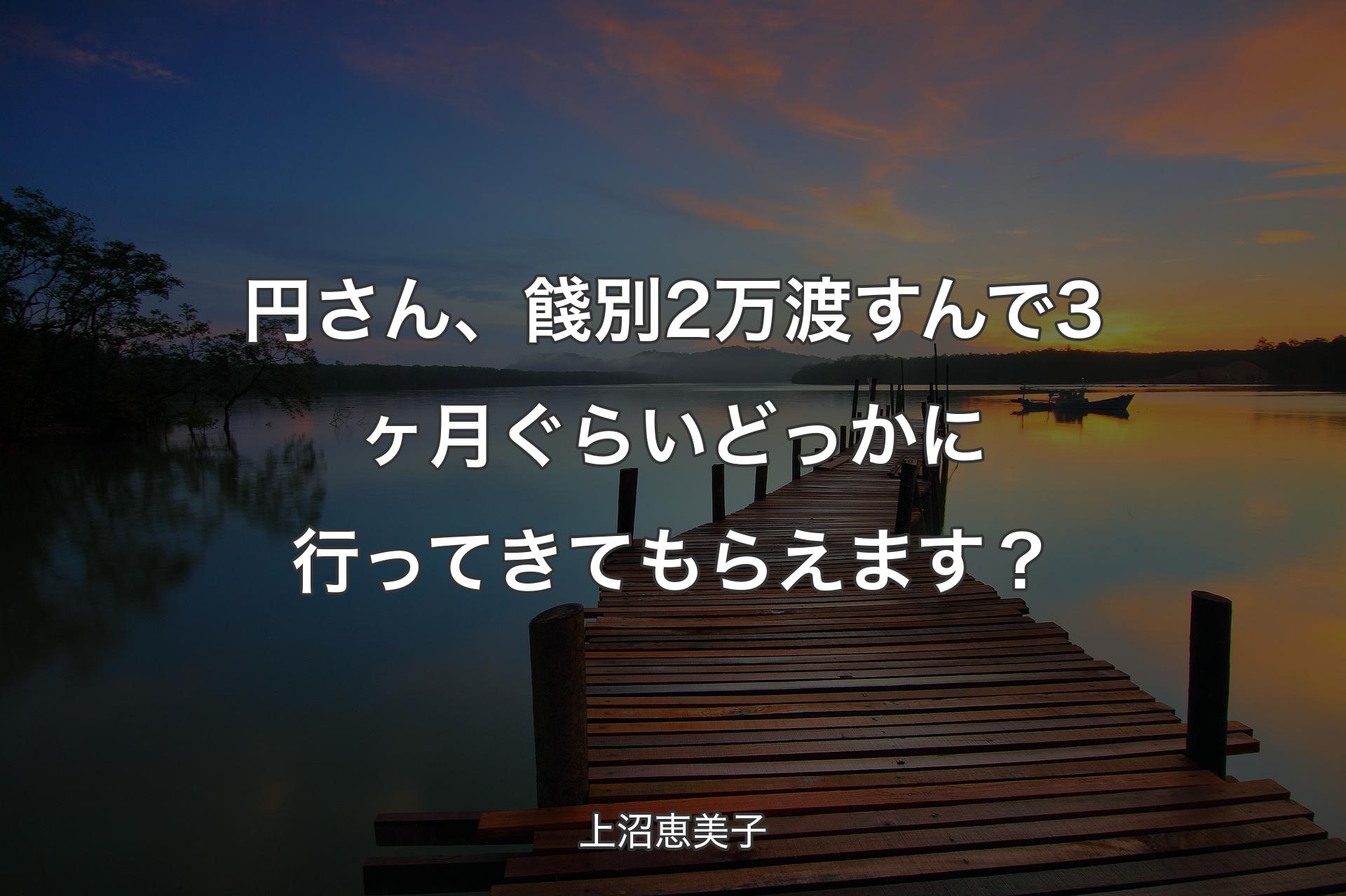 【背景3】円さん、餞別2万渡すんで3ヶ月ぐらいどっかに行ってきてもらえます？ - 上沼恵美子