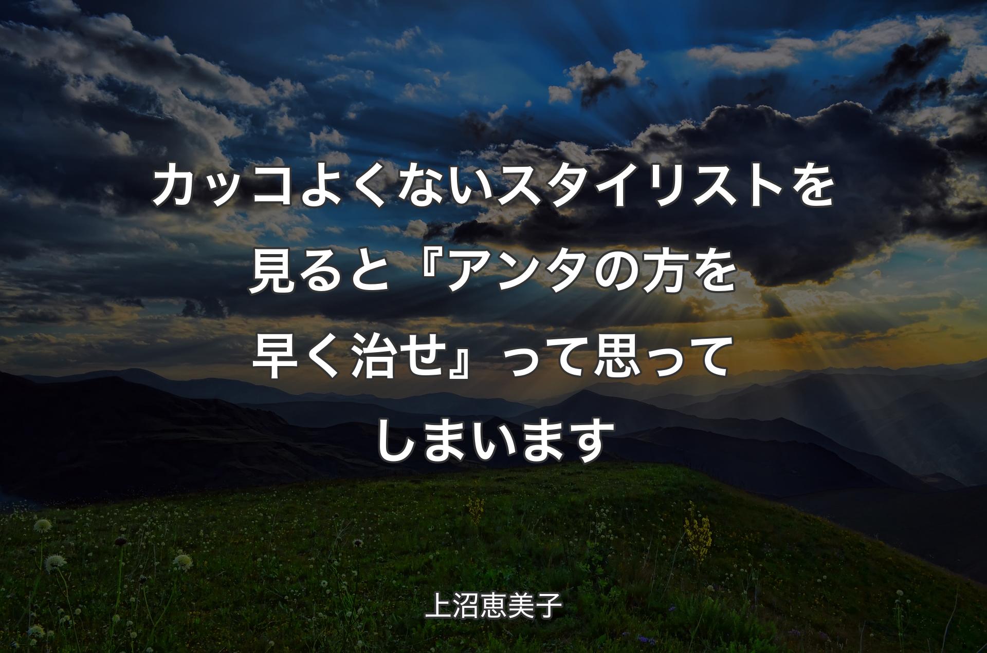 カッコよくないスタイリストを見ると『アンタの方を早く治せ』って思ってしまいます - 上沼恵美子