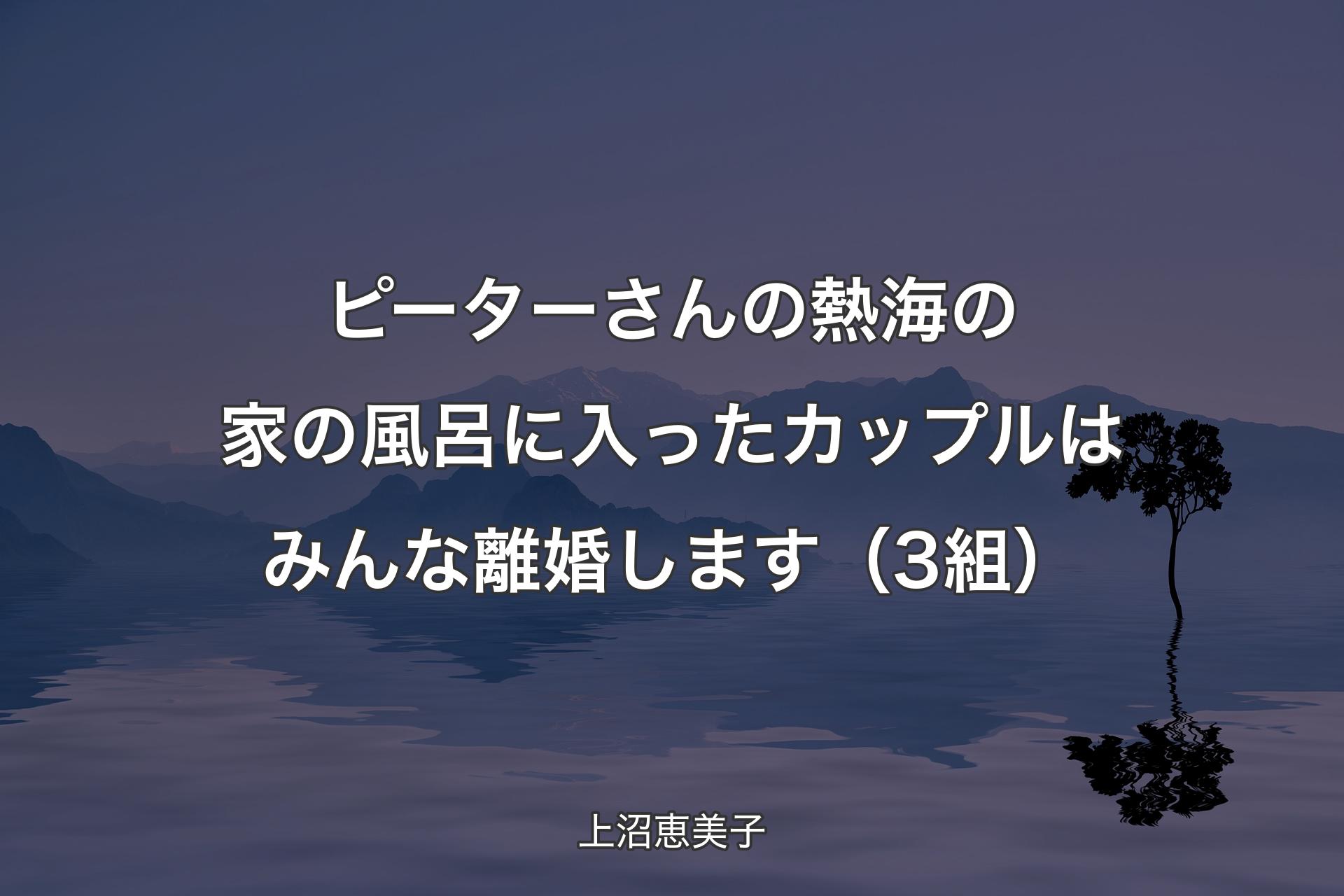 【背景4】ピーターさんの熱海の家の風呂に入ったカップルはみんな離婚します（3組） - 上沼恵美子