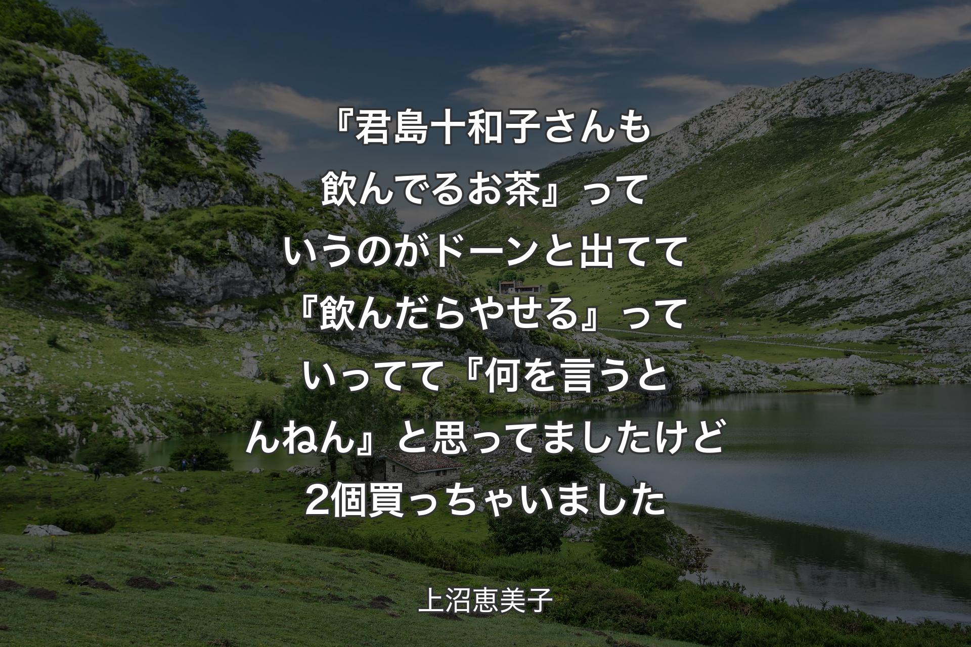 【背景1】『君島十和子さんも飲んでるお茶』っていうのがドーンと出てて『飲んだらやせる』っていってて『何を言うとんねん』と思ってましたけど2個買っちゃいました - 上沼恵美子