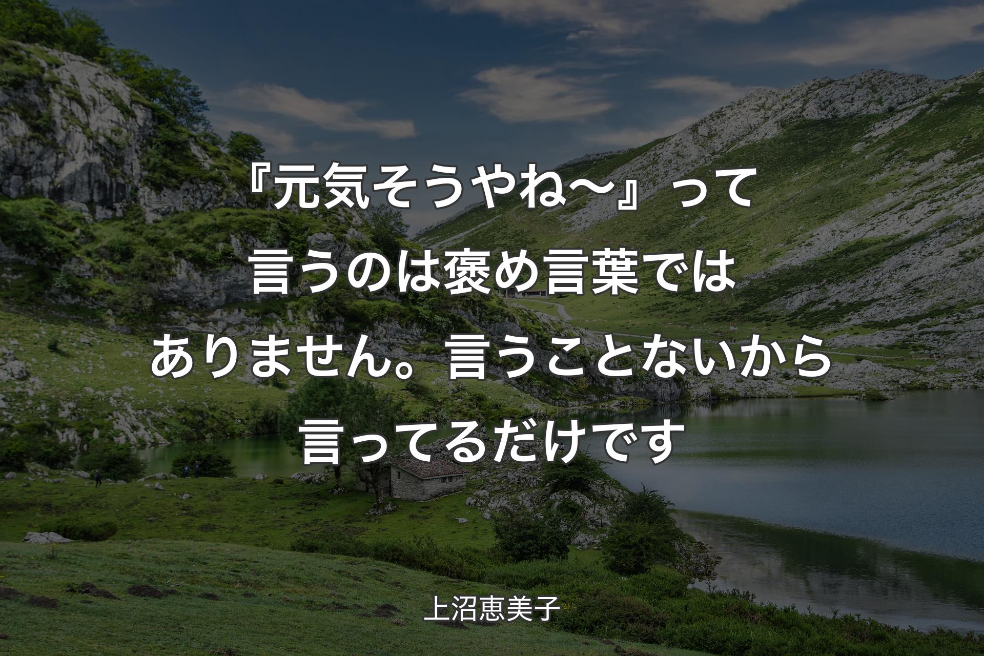 『元気そうやね～』って言うのは褒め言葉ではありません。言うことないから言ってるだけです - 上沼恵美子