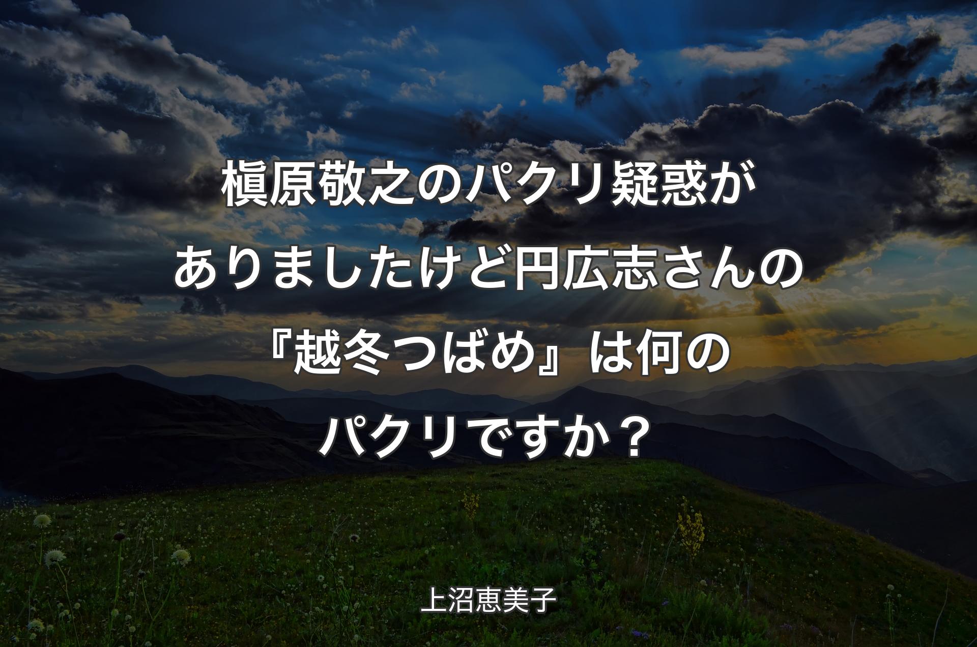 槇原敬之のパクリ疑惑がありましたけど円広志さんの『越冬つばめ』は何のパクリですか？ - 上沼恵美子