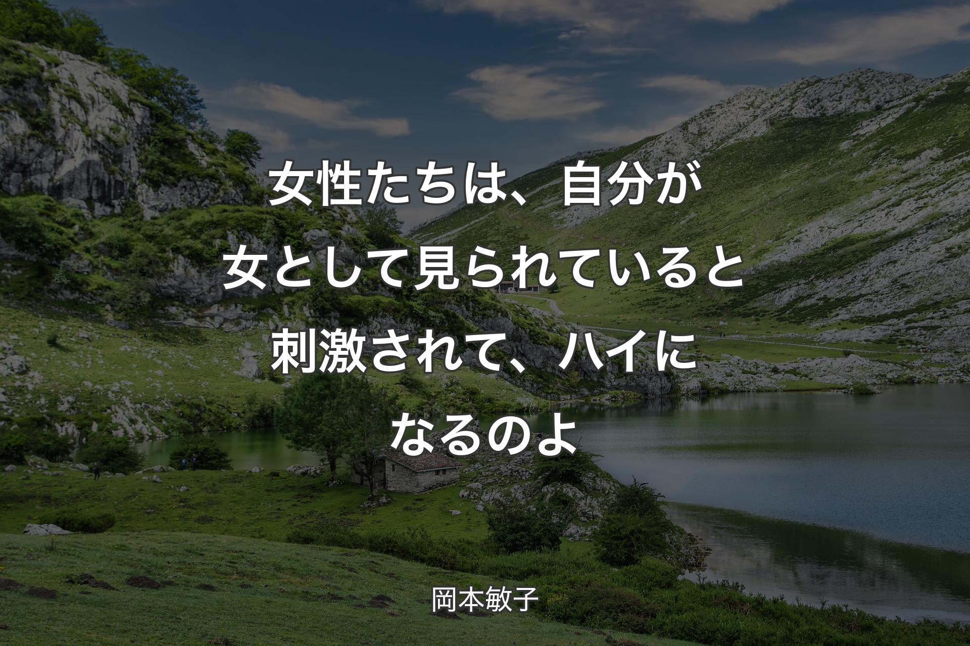 女性たちは、自分が女として見られていると刺激されて、ハイになるのよ - 岡本敏子