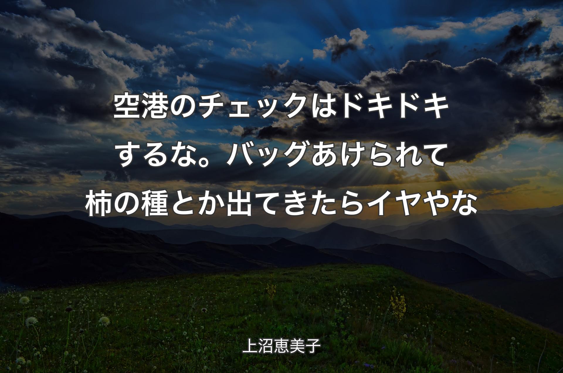 空港のチェックはドキドキするな。バッグあけられて柿の種とか出てきたらイヤやな - 上沼恵美子