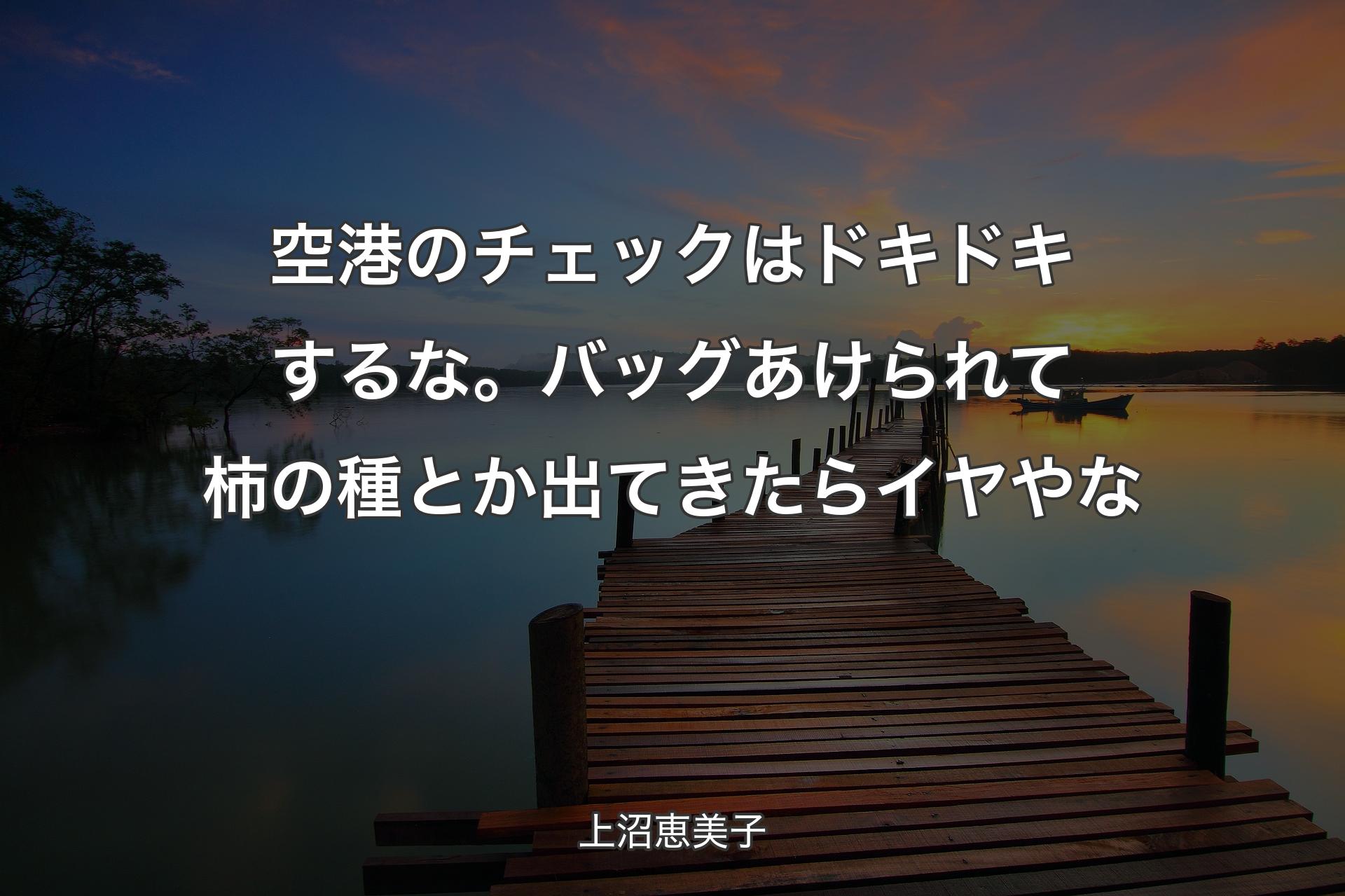 空港のチェックはドキドキするな。バッグあけられて柿の種とか出てきたらイヤやな - 上沼恵美子