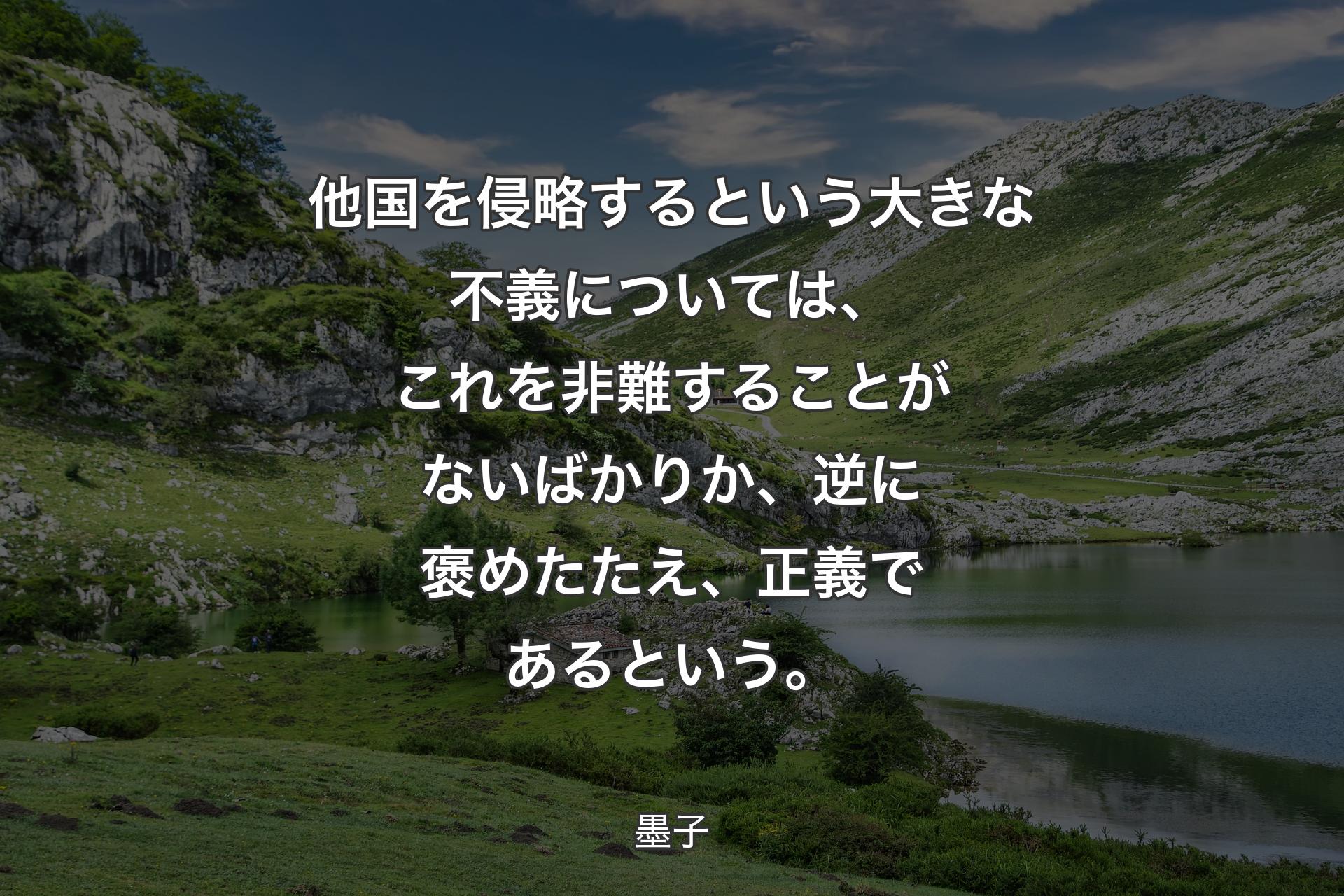 【背景1】他国を侵略するという大きな不義については、これを非難することがないばかりか、逆に褒めたたえ、正義であるという。 - 墨子