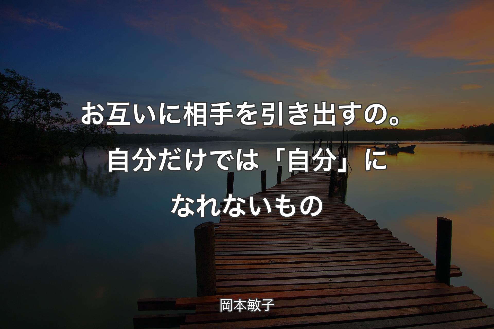 お互いに相手を引き出すの。自分だけでは「自分」になれないもの - 岡本敏子