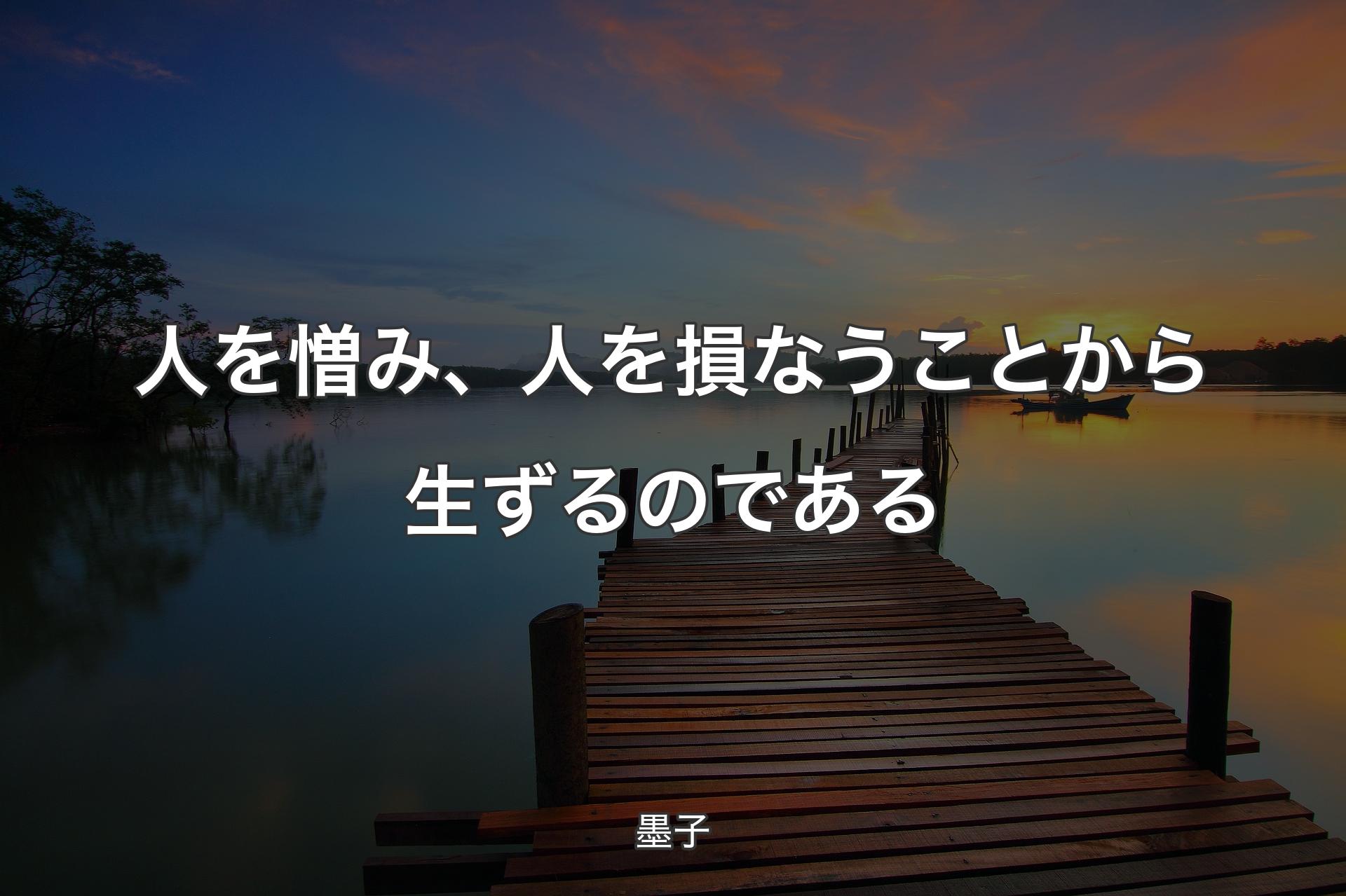 人を憎み、人を損なうことから生ずるのである - 墨子