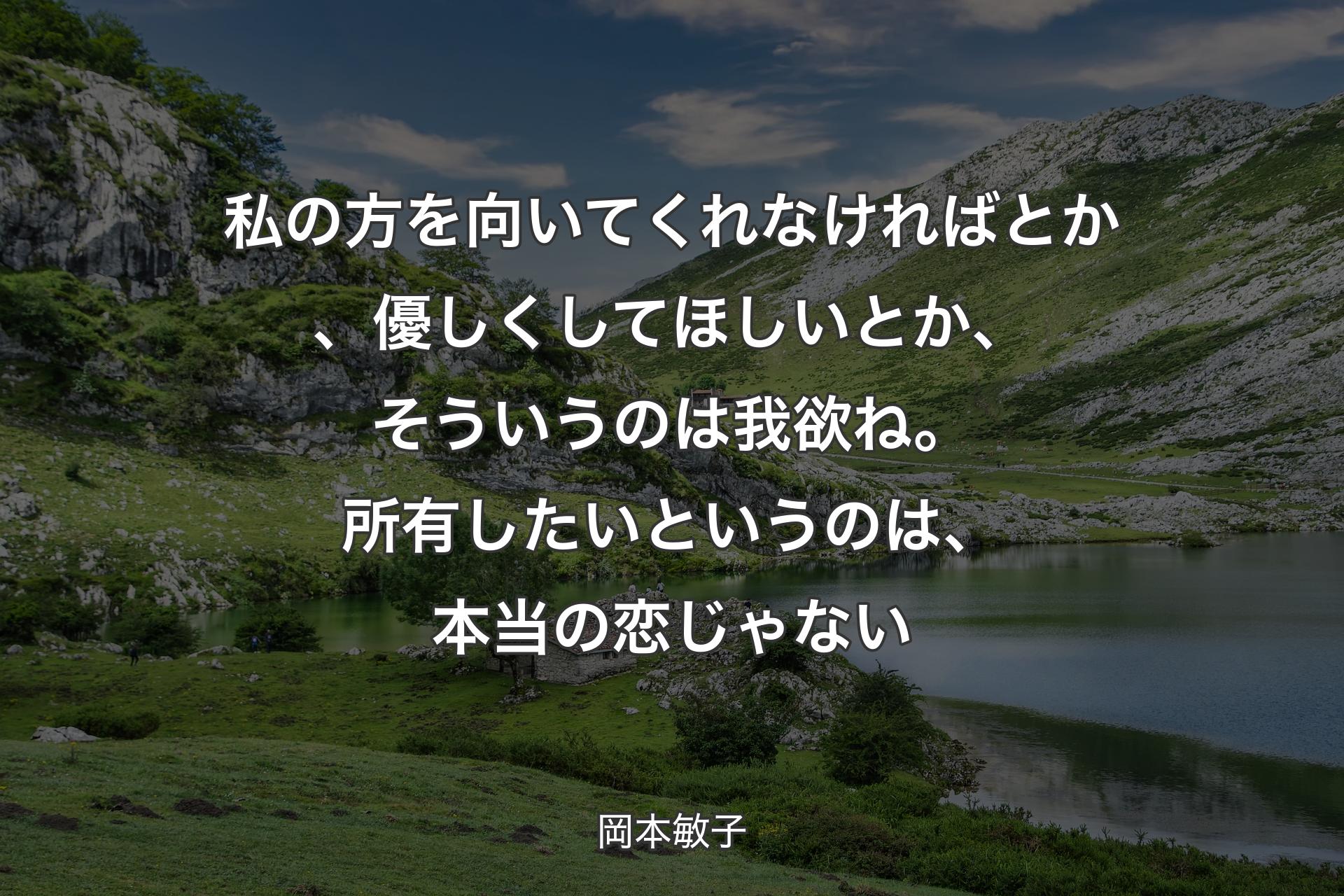 私の方を向いてくれなければとか、優しくしてほしいとか、そういうのは我欲ね。所有したいというのは、本当の恋じゃない - 岡本敏子