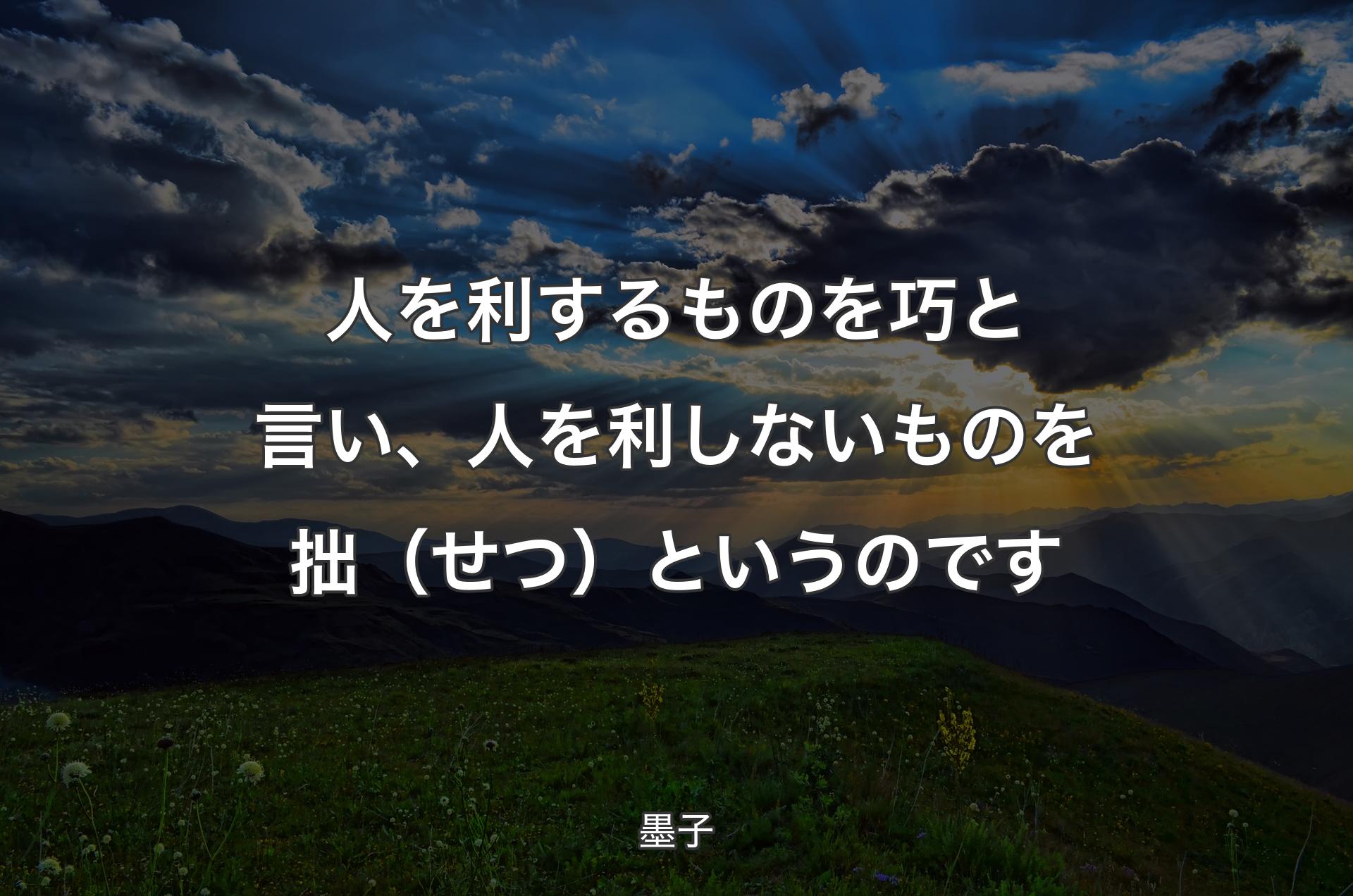 人を利するものを巧と言い、人を利しないものを拙（せつ）というのです - 墨子