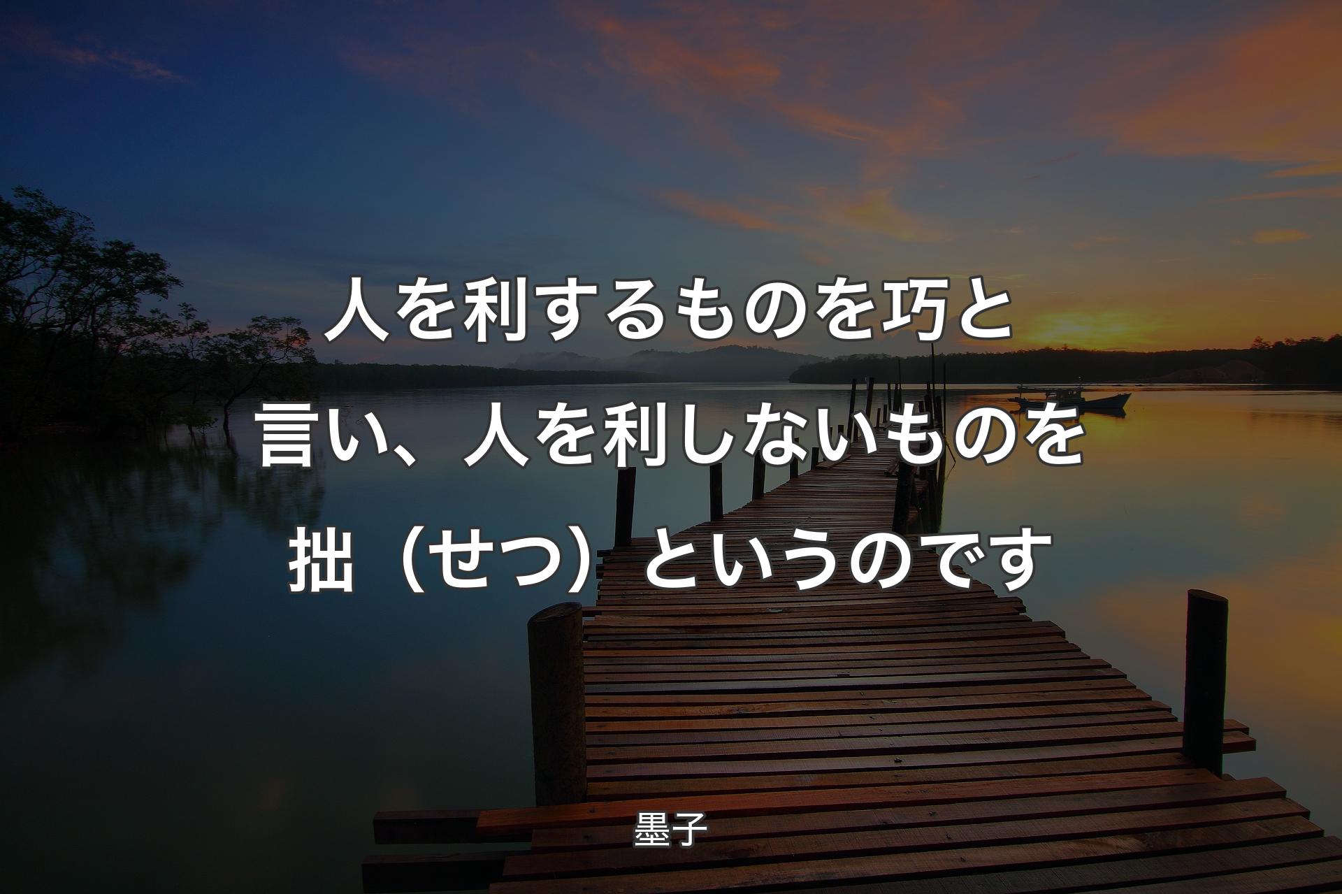 【背景3】人を利するものを巧と言い、人を利しないものを拙（せつ）というのです - 墨子