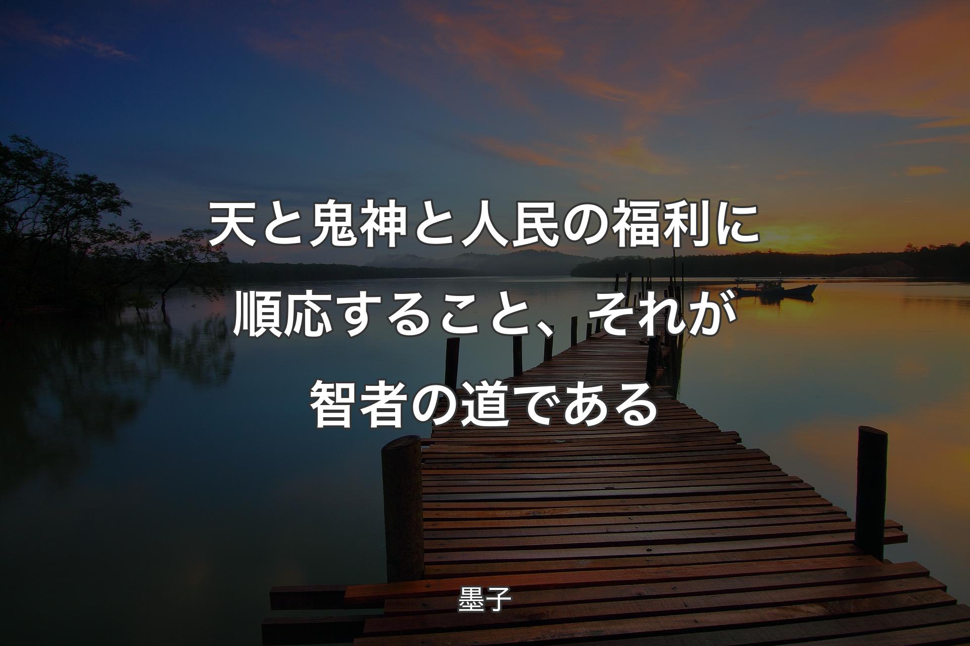 天と鬼神と人民の福利に順応すること、それが智者の道である - 墨子