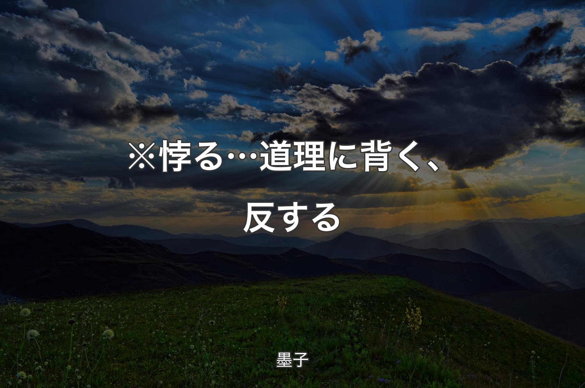 ※悖る… 道理に背く、反する - 墨子