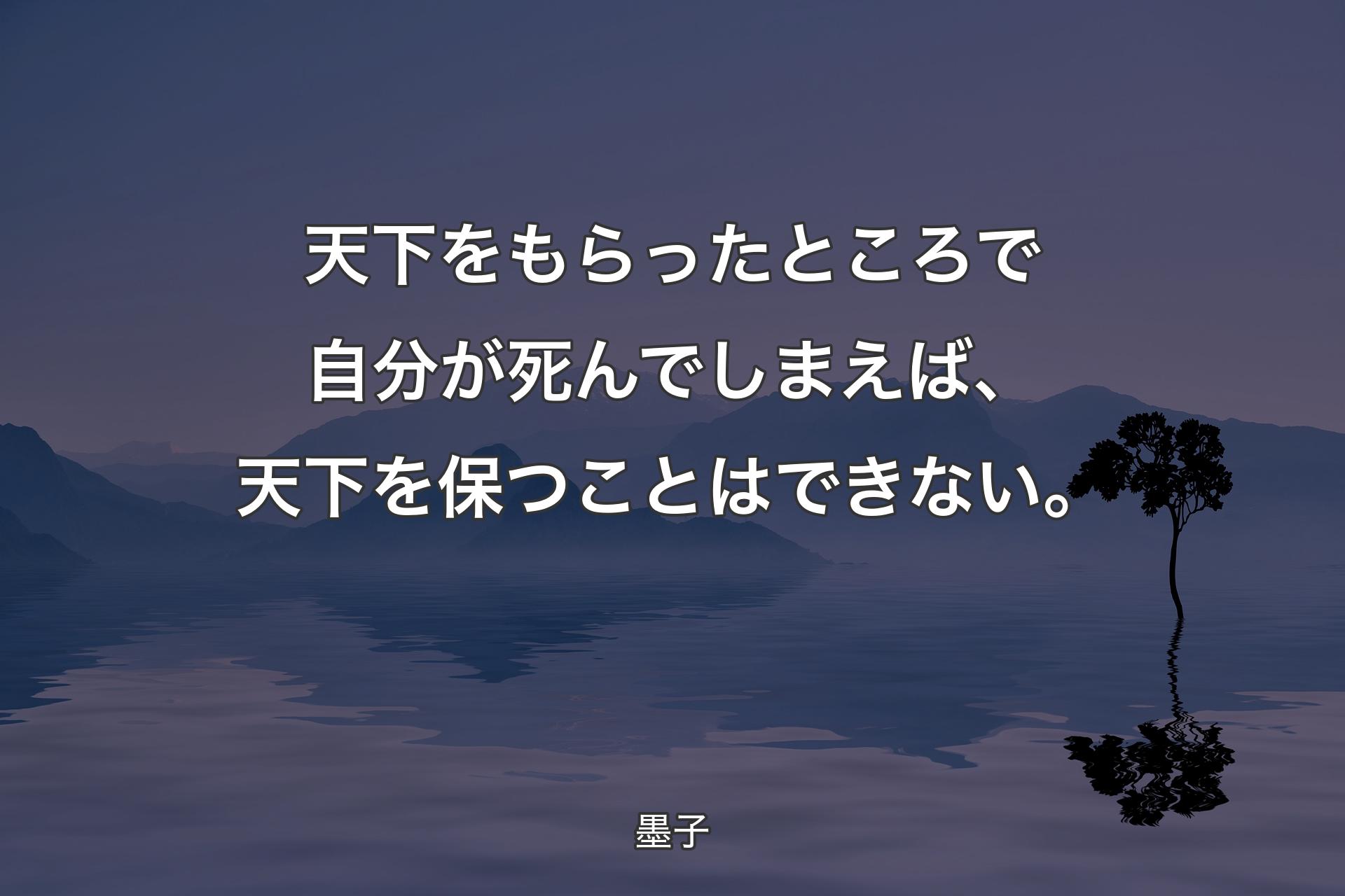 【背景4】天下をもらったところで自分が死んでしまえば、天下を保つことはできない。 - 墨子