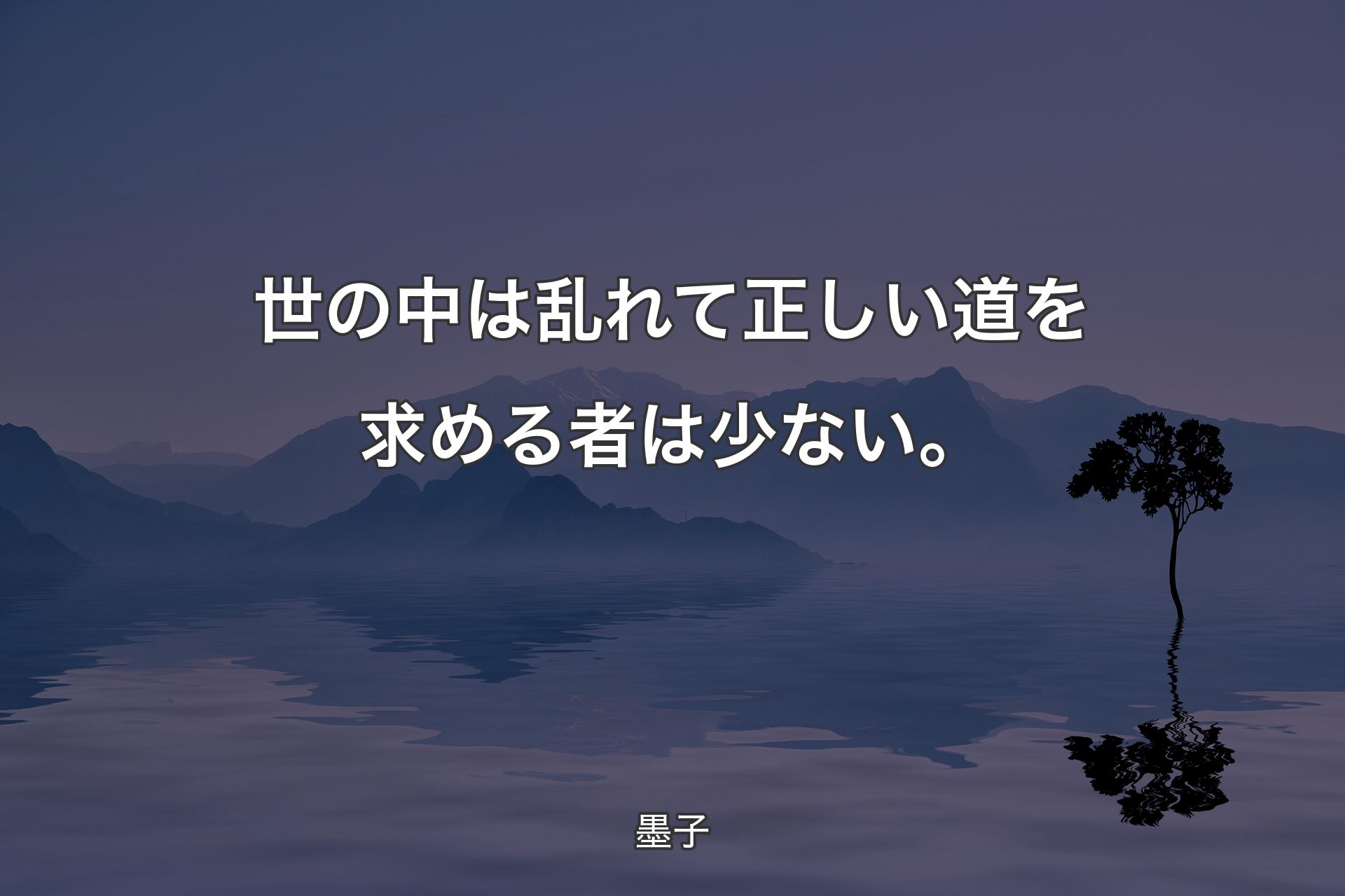 世の中は乱れて正しい道を求める者は少ない。 - 墨子