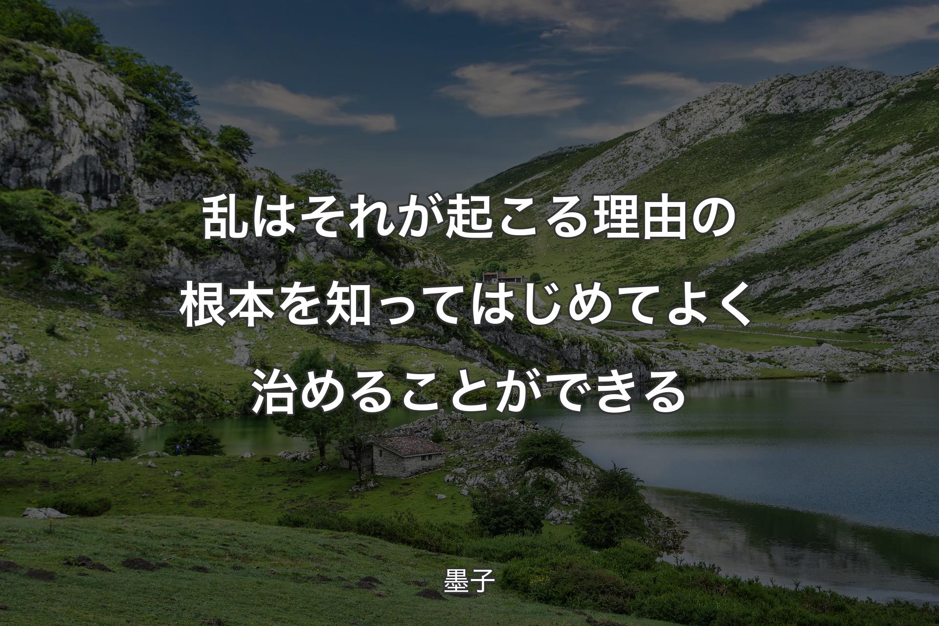 【背景1】乱はそれが起こる理由の根本を知ってはじめてよく治めることができる - 墨子