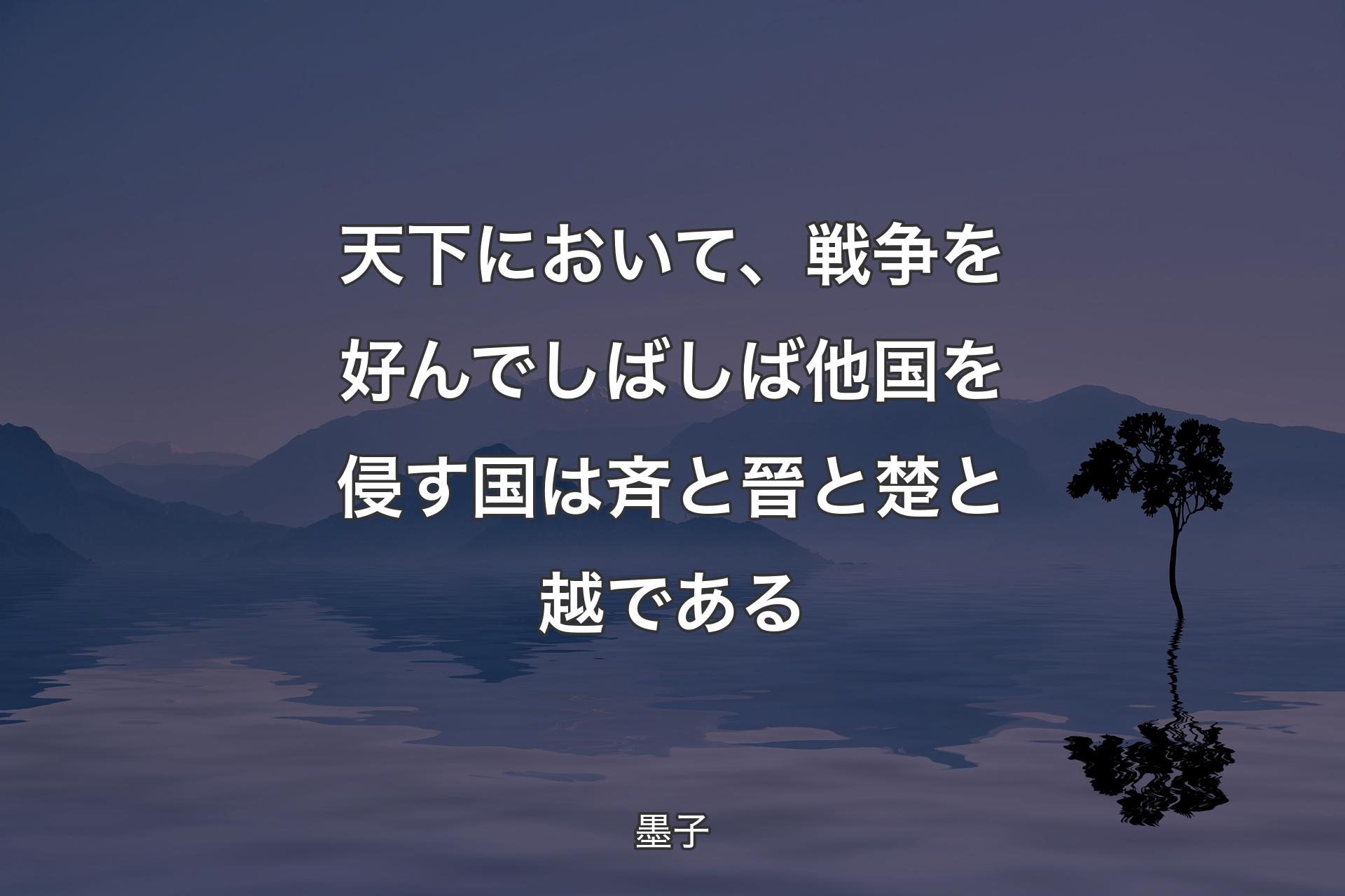 【背景4】天下において、戦争を好んでしばしば他国を侵す国は斉と晉と楚と越である - 墨子