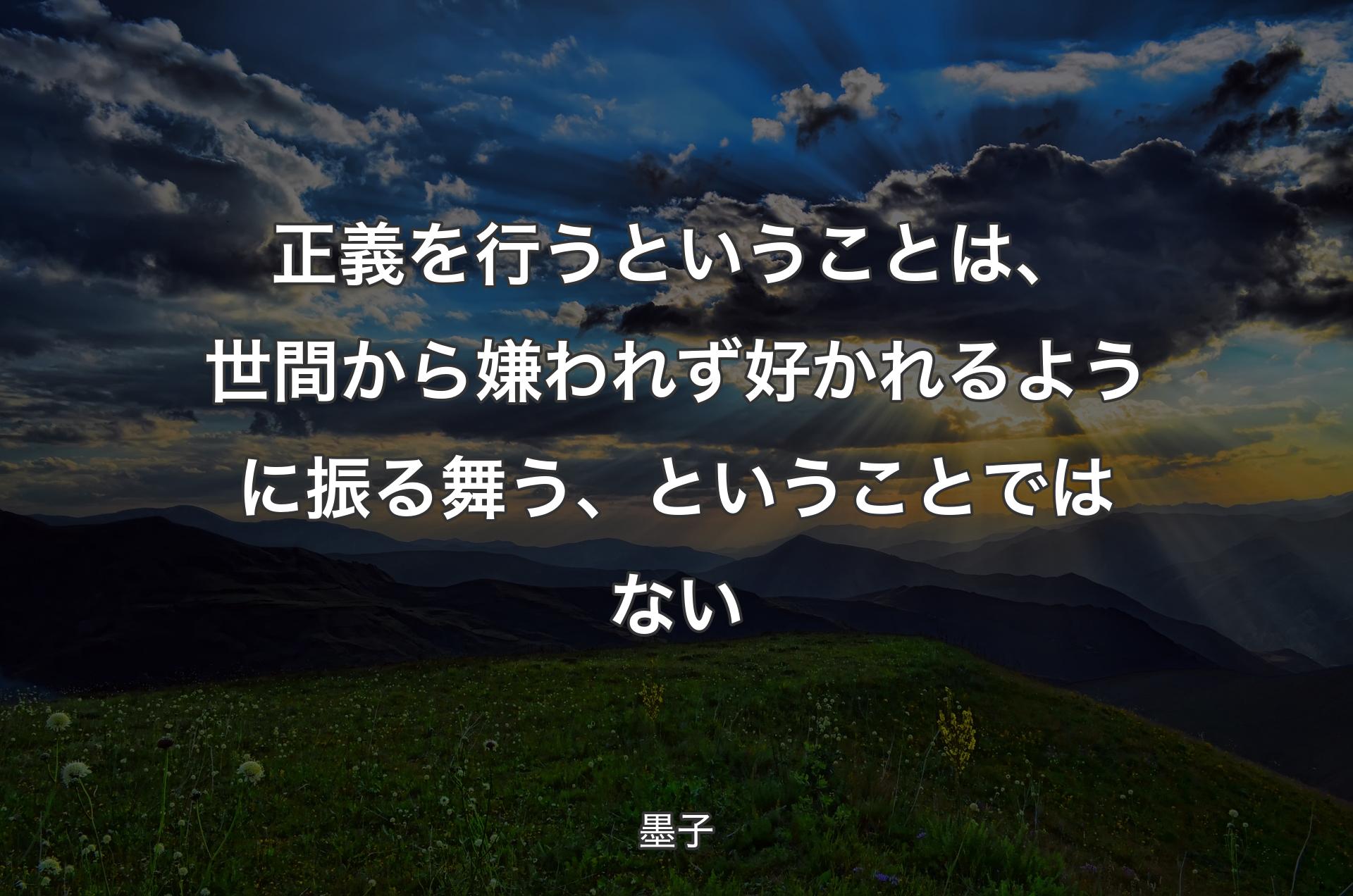 正義を行うということは、世間から嫌われず好かれるように振る舞う、ということではない - 墨子