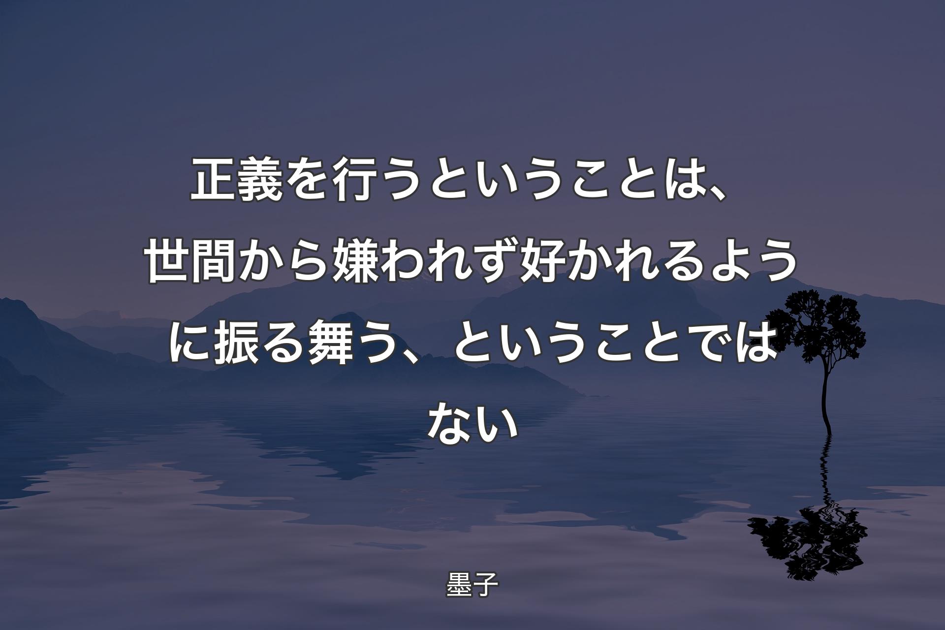 正義を行うということは、世間から嫌われず好かれるように振る舞う、ということではない - 墨子