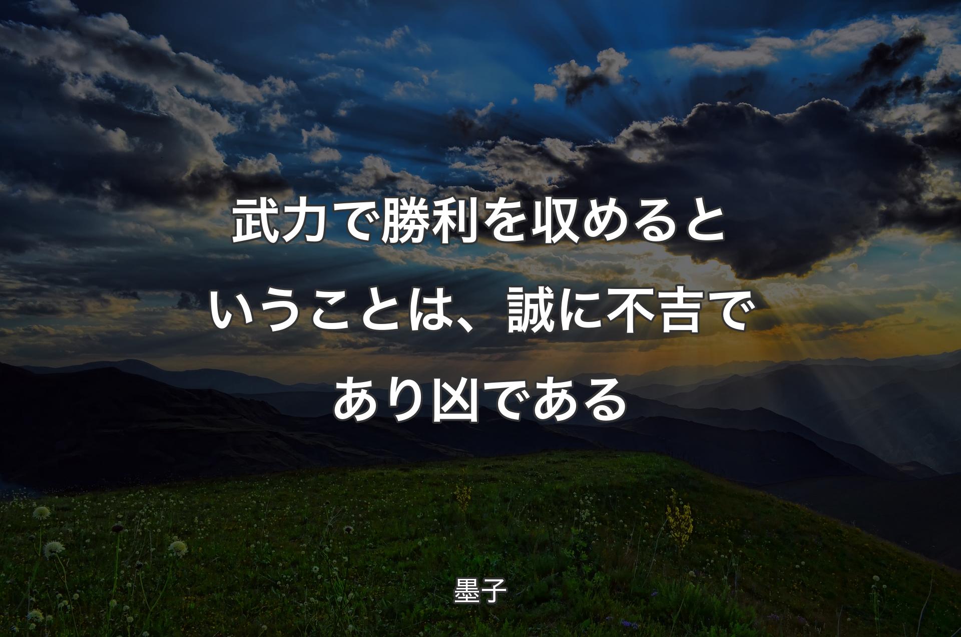 武力で勝利を収めるということは、誠に不吉であり凶である - 墨子