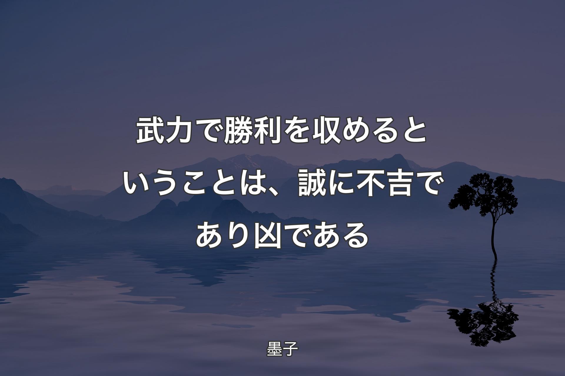 【背景4】武力で勝利を収めるということは、誠に不吉であり凶である - 墨子