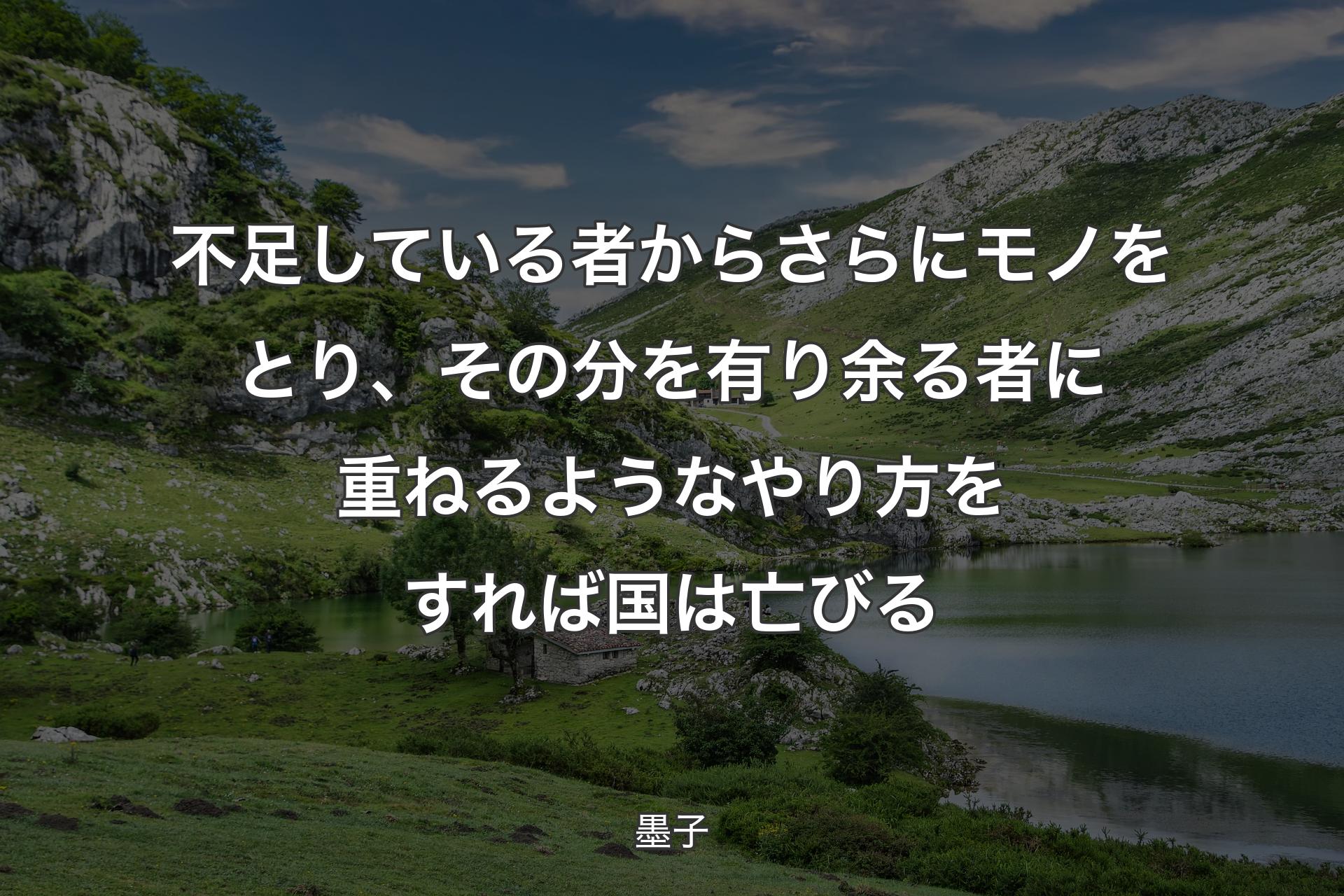 不足している者からさらにモノをとり、その分を有り余る者に重ねるようなやり方をすれば国は亡びる - 墨子