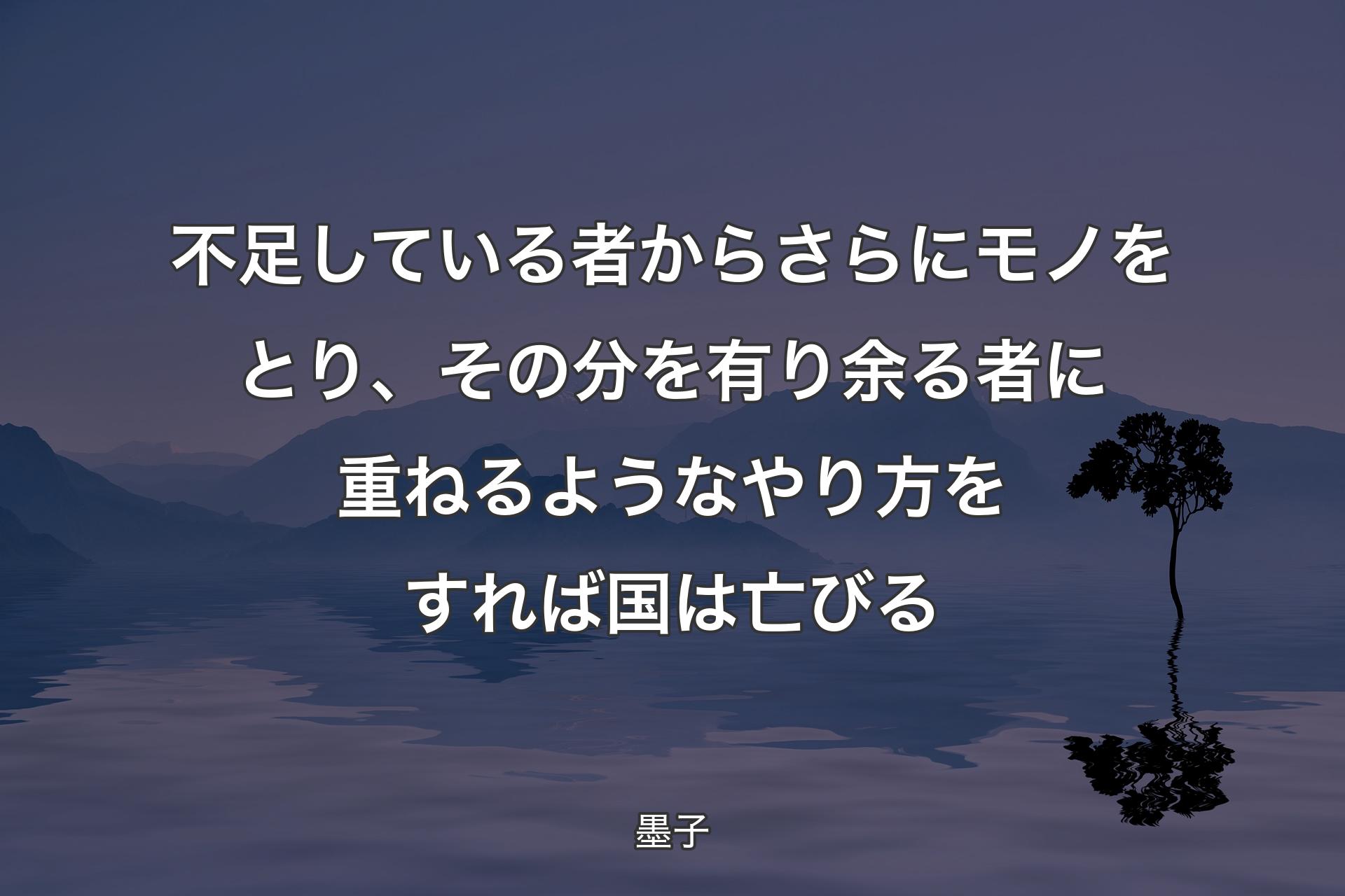 不足している者からさらにモノをとり、その分を有り余る者に重ねるようなやり方をすれば国は亡びる - 墨子