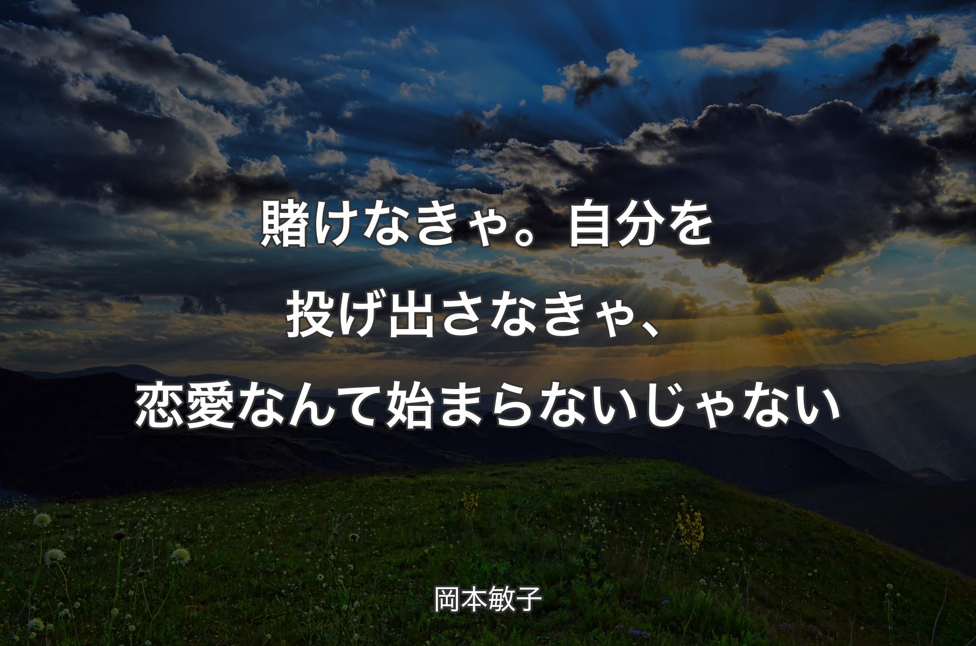 賭けなきゃ。自分を投げ出さなきゃ、恋愛なんて始まらないじゃない - 岡本敏子