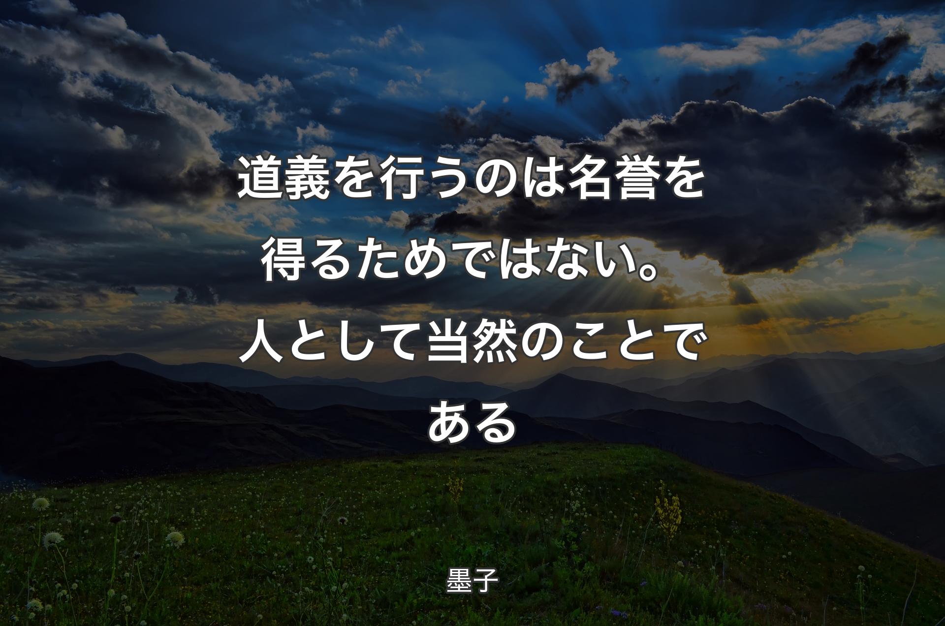 道義を行うのは名誉を得るためではない。人として当然のことである - 墨子