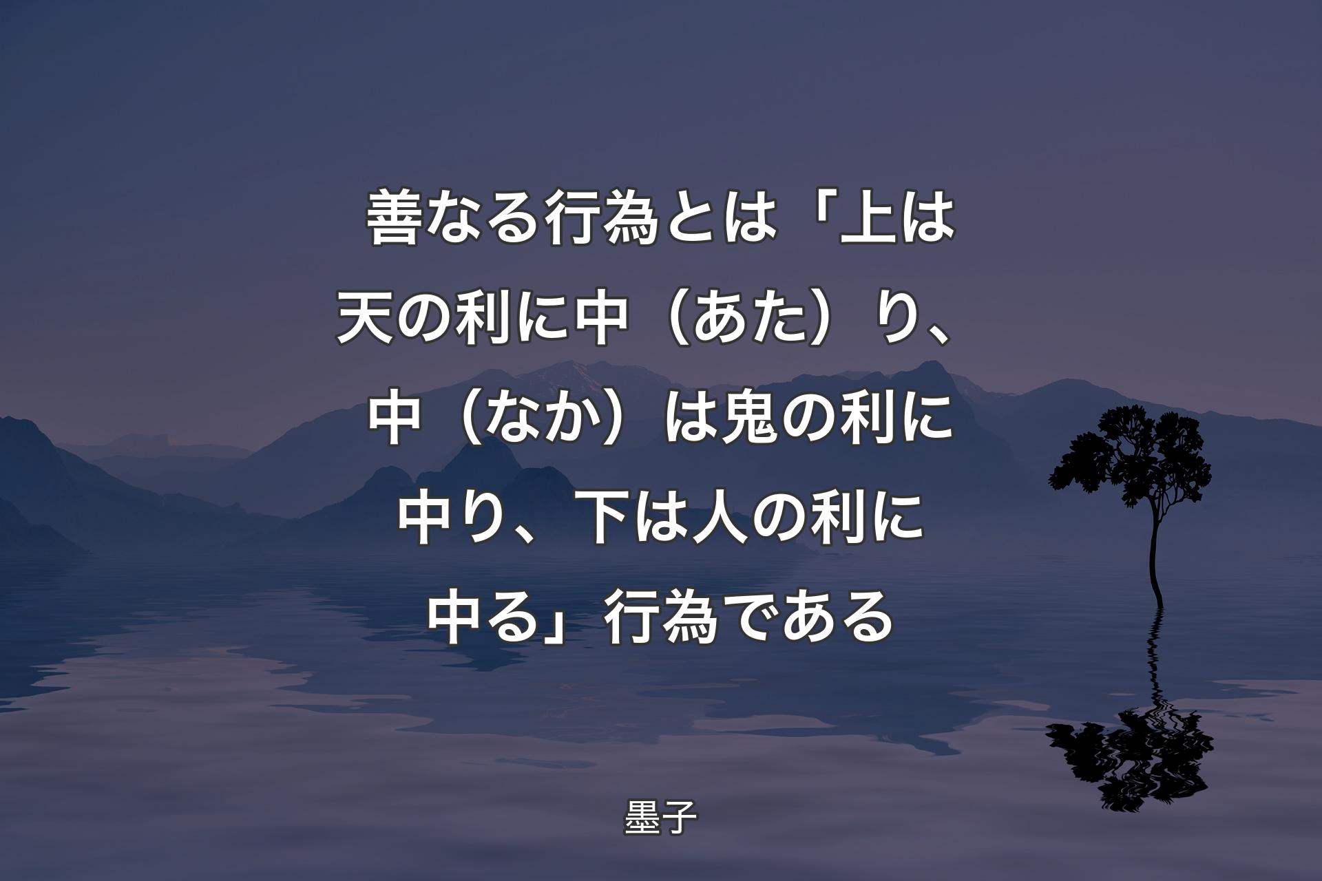 【背景4】善なる行為とは「上は天の利に中（あた）り、中（なか）は鬼の利に中り、下は人の利に中る」行為である - 墨子