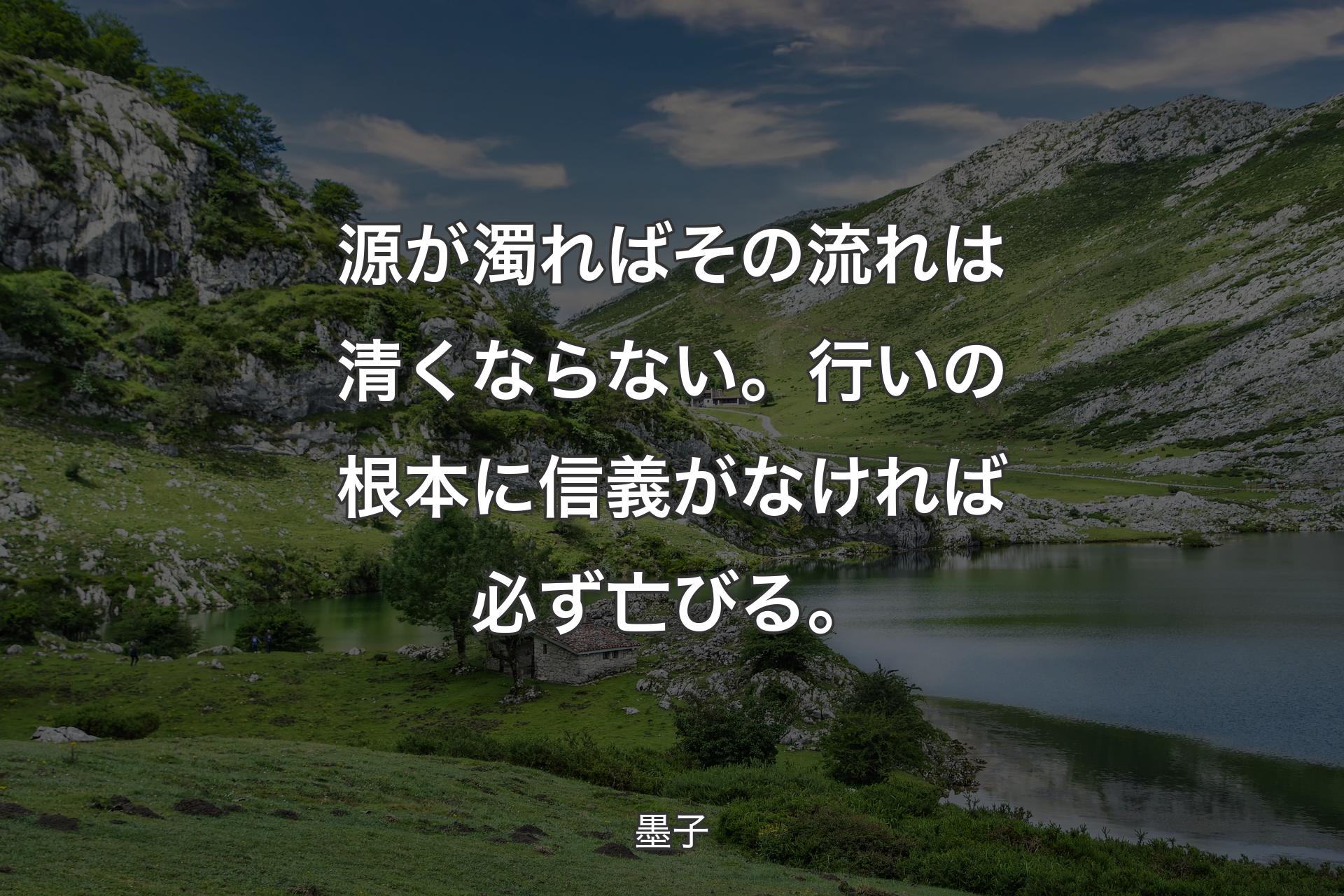 【背景1】源が濁ればその流れは清くならない。行いの根本に信義がなければ必ず亡びる。 - 墨子