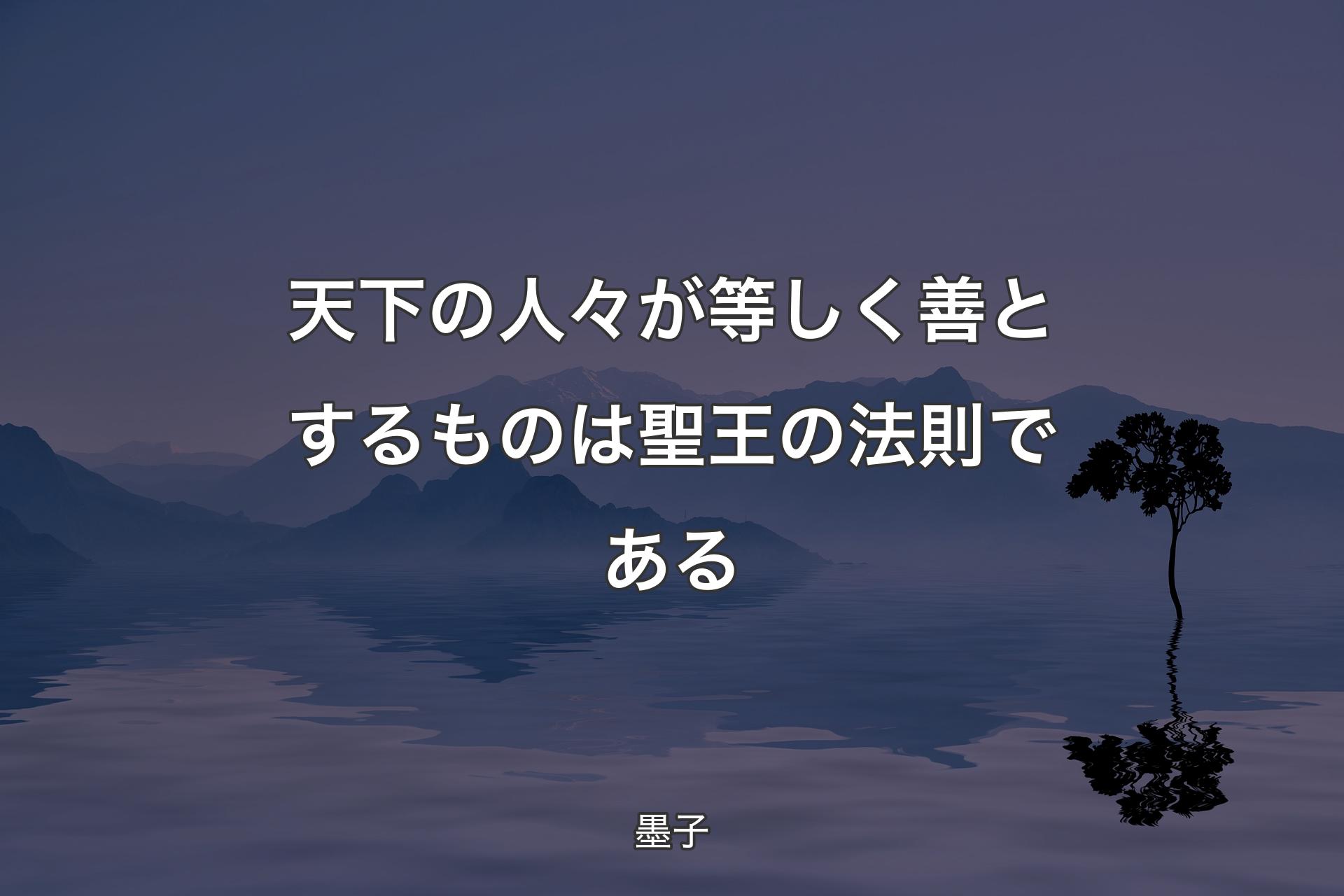 【背景4】天下の人々が等しく善とするものは聖王の法則である - 墨子