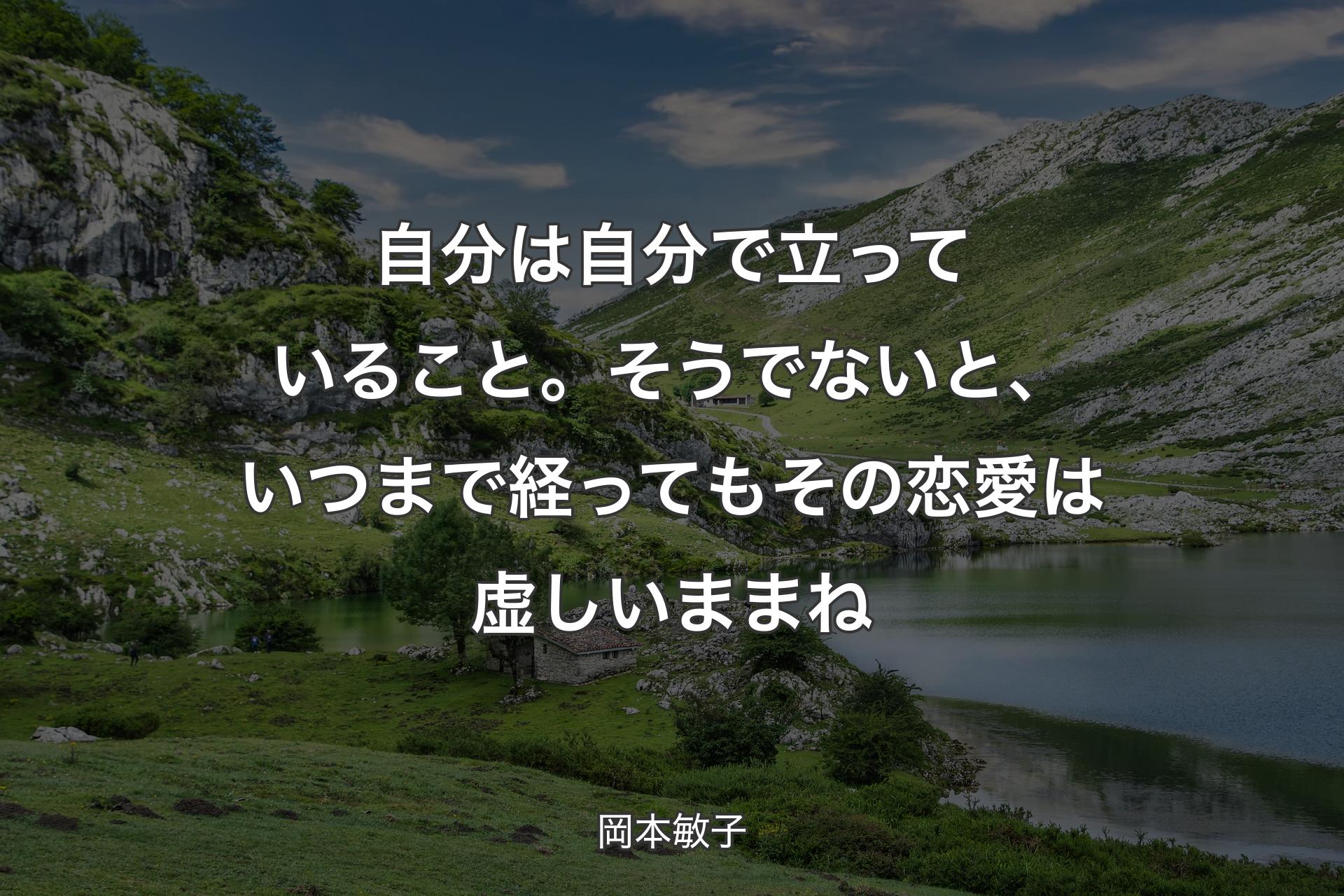 自分は自分で立っていること。そうでないと、いつまで経ってもその恋愛は虚しいままね - 岡本敏子