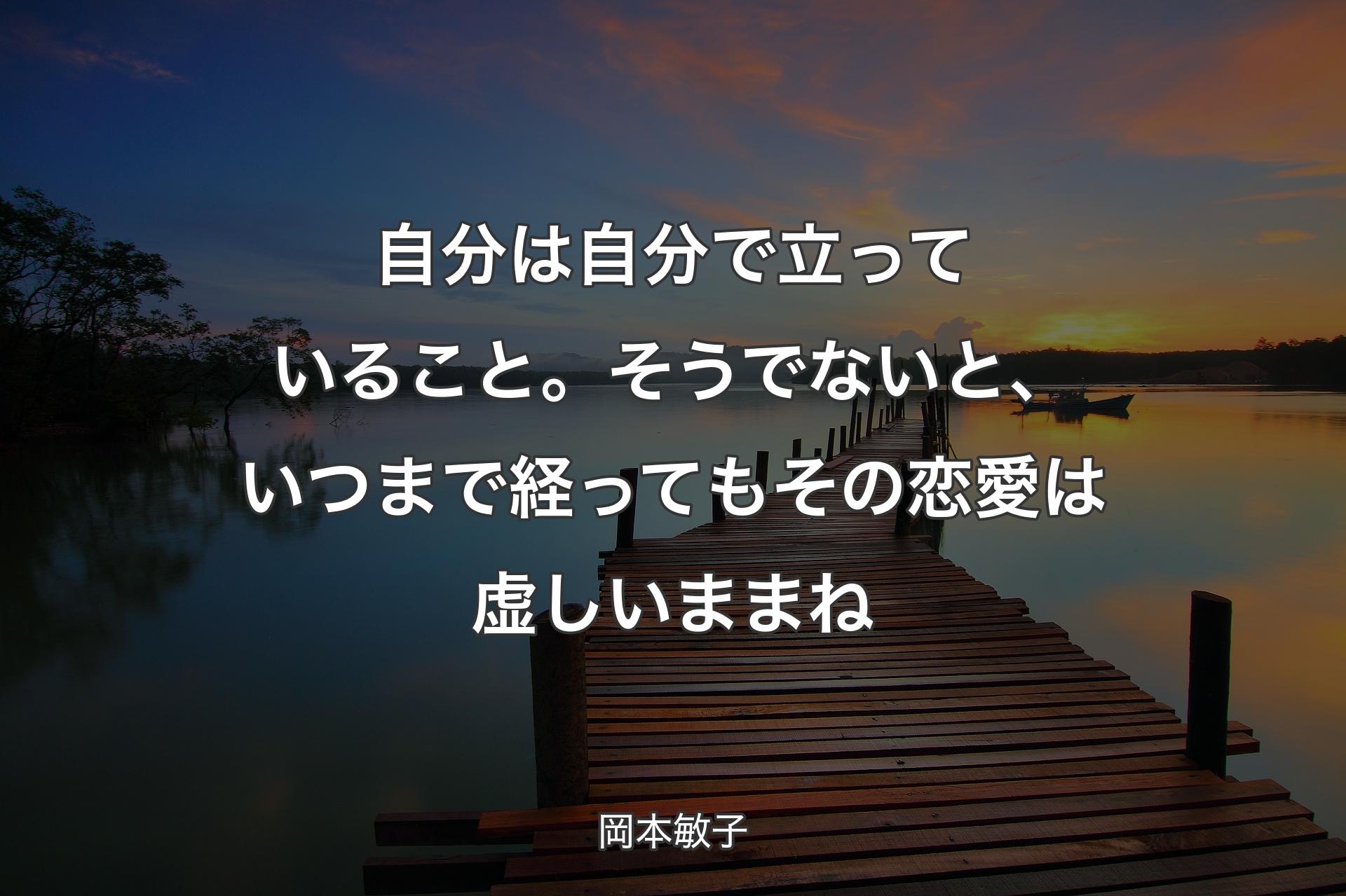 【背景3】自分は自分で立っていること。そうでないと、いつまで経ってもその恋愛は虚�しいままね - 岡本敏子