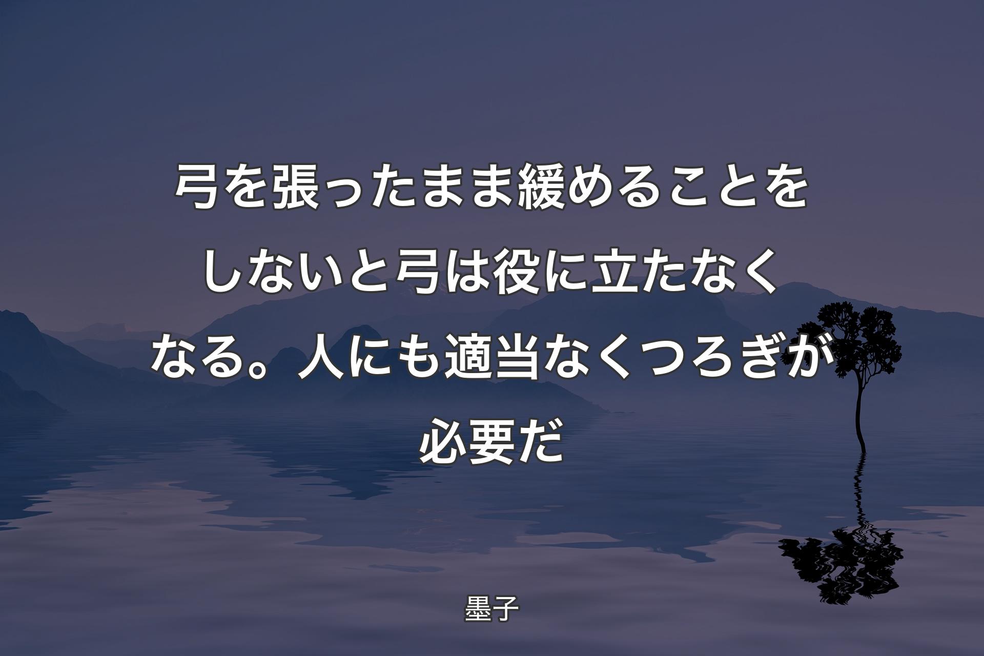 【背景4】弓を張ったまま緩めることをしないと弓は役に立たなくなる。人にも適当なくつろぎが必要だ - 墨子