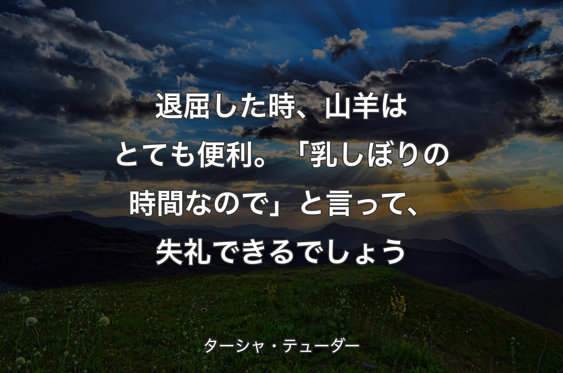 退屈した時、山羊はとても便利。「乳しぼりの時間なので」と言って、失礼できるでしょう - ターシャ・テューダー