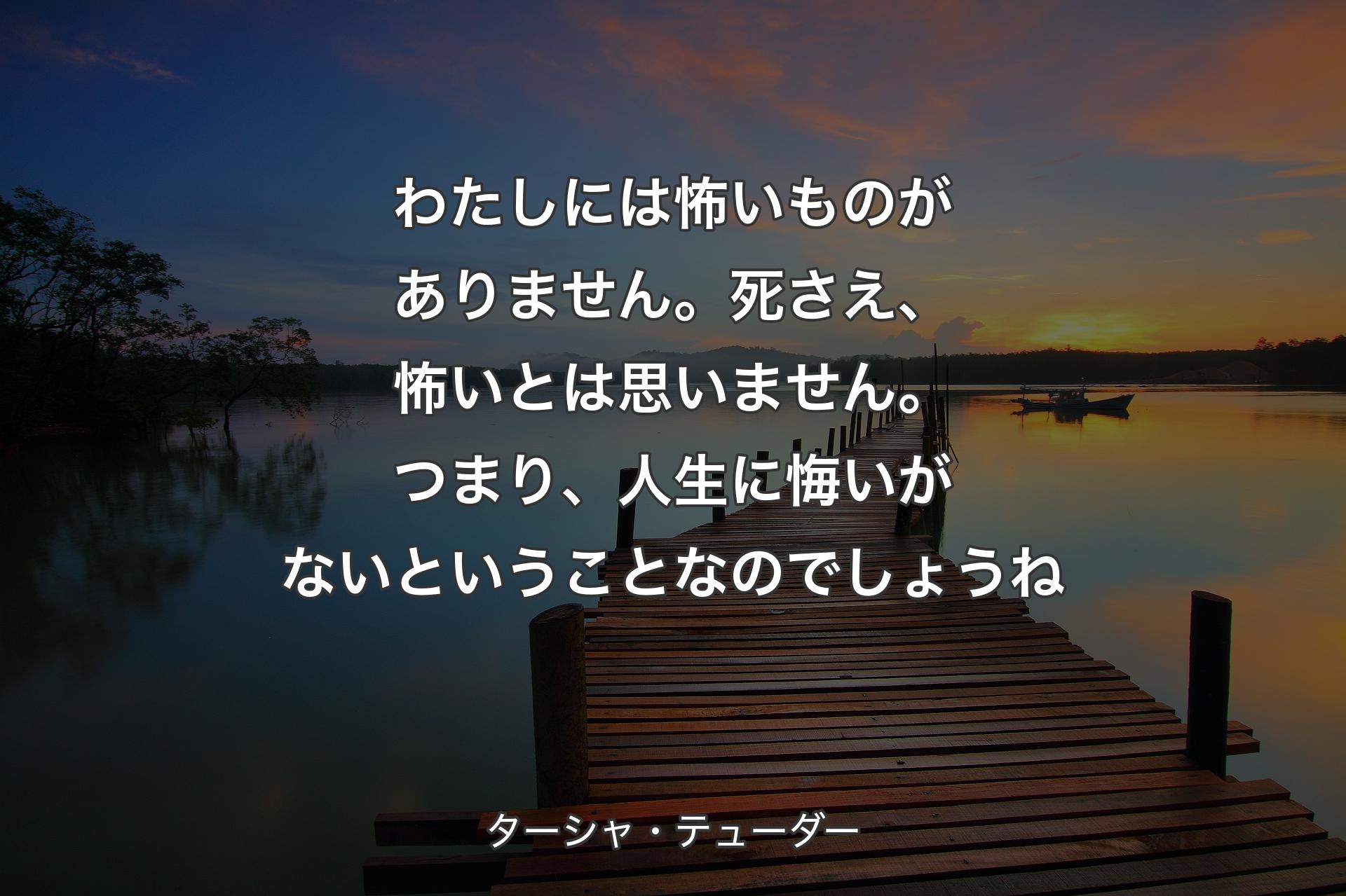 わたしには怖いものがありません。死さえ、怖いとは思いません。つまり、人生に悔いがないということなのでしょうね - ターシャ・テューダー