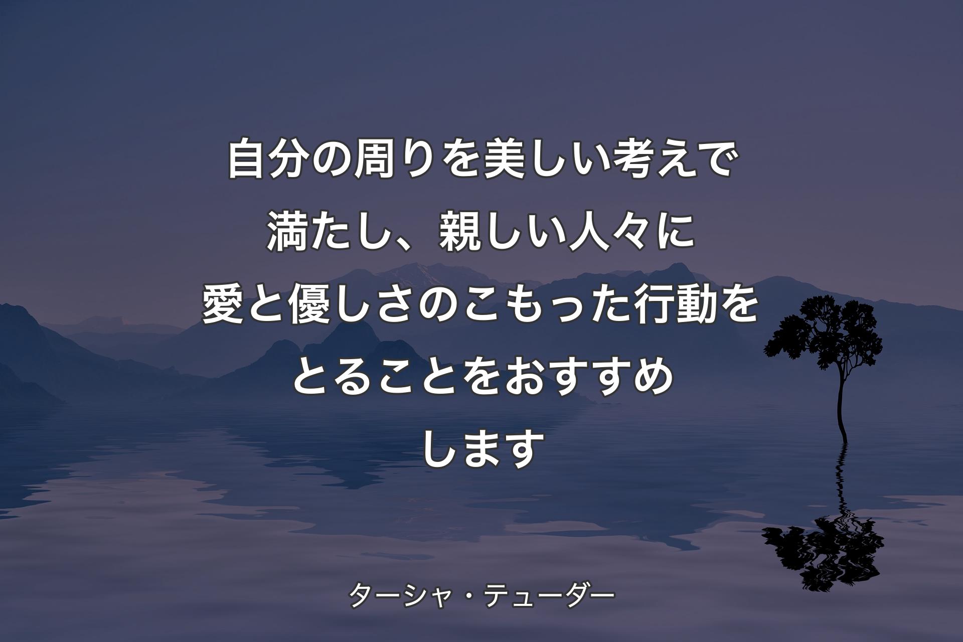 自分の周りを美しい考えで満たし、親しい人々に愛と優しさのこもった行動をとることをおすすめします - ターシャ・テューダー