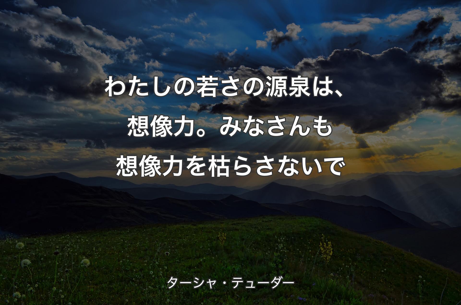 わたしの若さの源泉は、想像力。みなさんも想像力を枯らさないで - ターシャ・テューダー