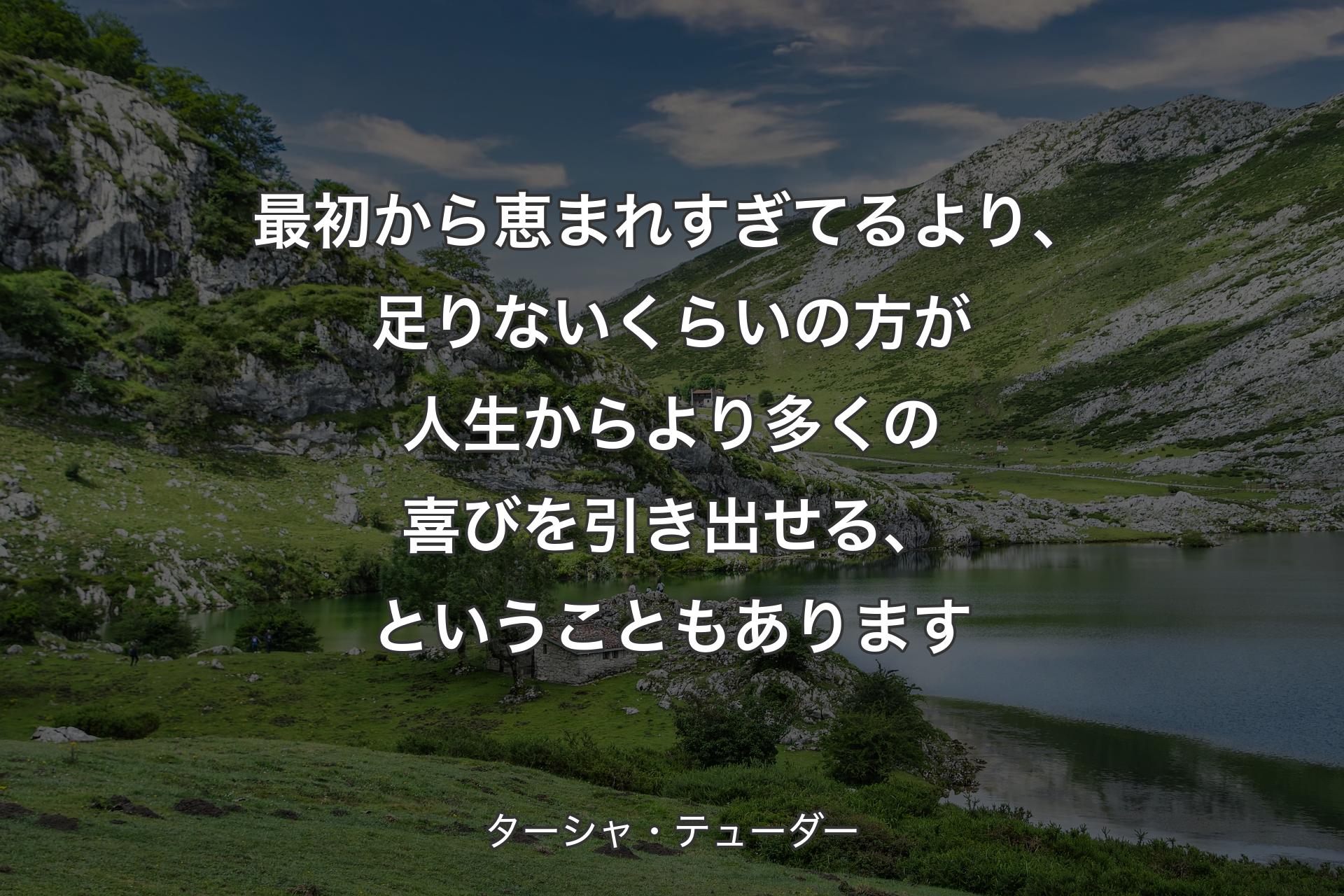 【背景1】最初から恵まれすぎてるより、足りないくらいの方が人生からより多くの喜びを引き出せる、ということもあります - ターシャ・テューダー