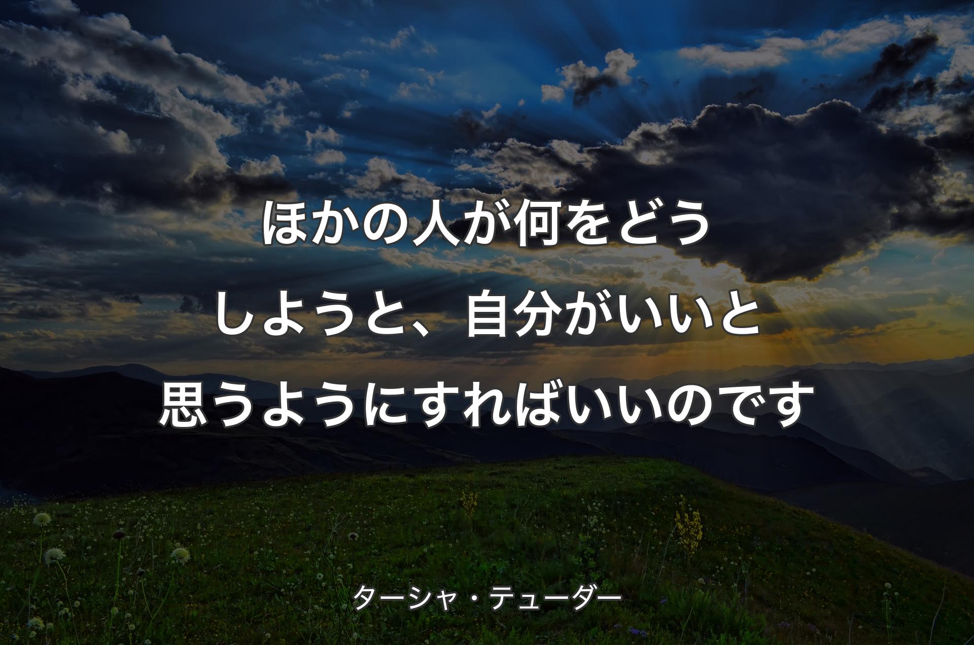 ほかの人が何をどうしようと、自分がいいと思うようにすればいいのです - ターシャ・テューダー