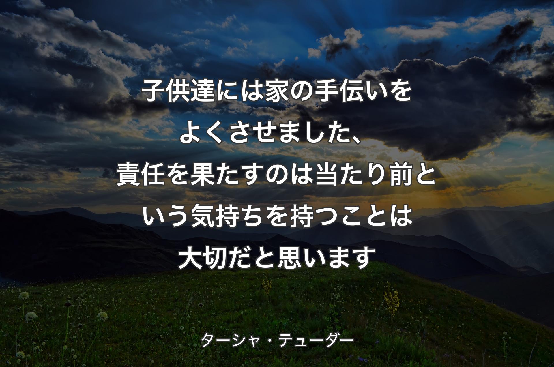 子供達には家の手伝いをよくさせました、責任を果たすのは当たり前という気持ちを持つことは大切だと思います - ターシャ・テューダー