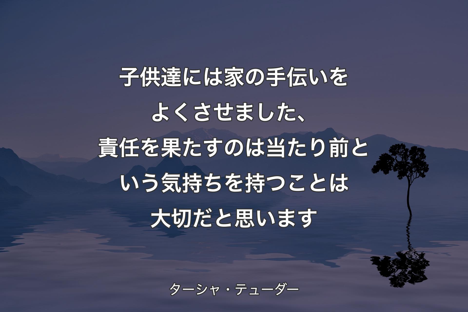 【背景4】子供達には家の手伝いをよくさせました、責任を果たすのは当たり前という気持ちを持つことは大切だと思います - ターシャ・テューダー