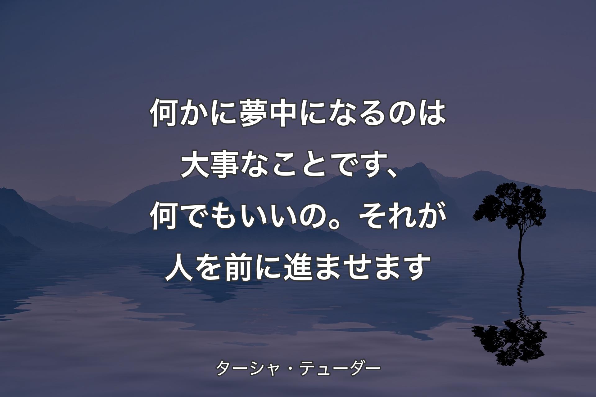 何かに夢中になるのは大事なことです、何でもいいの。それが人を前に進ませます - ターシャ・テューダー