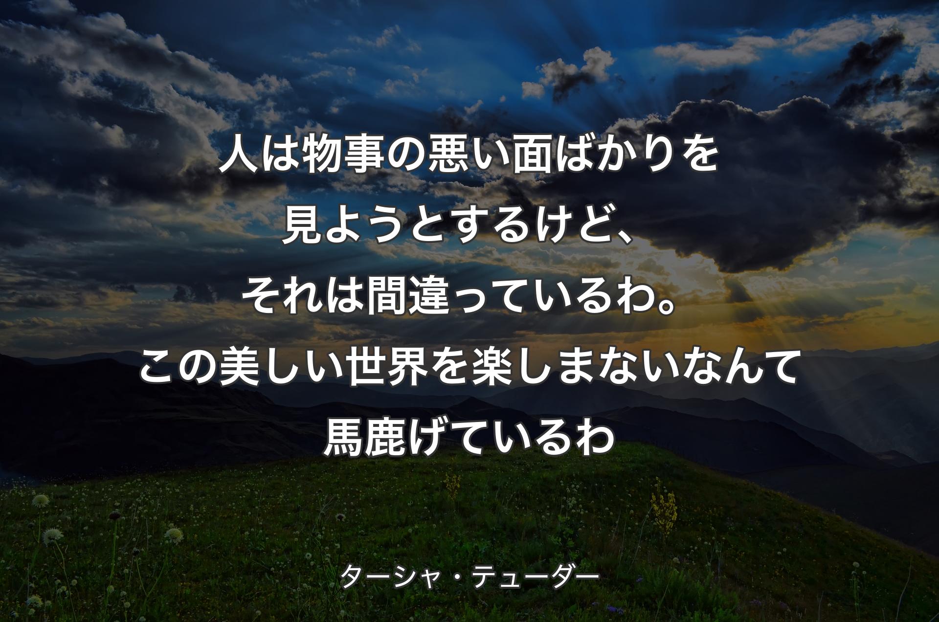 人は物事の悪い面ばかりを見ようとするけど、それは間違っているわ。この美しい世界を楽しまないなんて馬鹿げているわ - ターシャ・テューダー