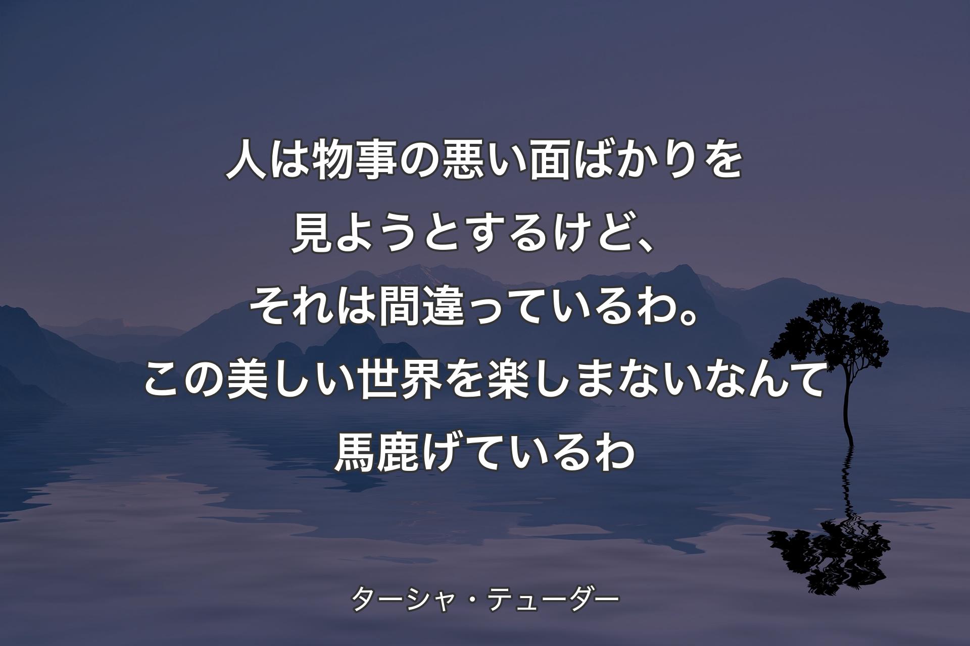 人は物事の悪い面ばかりを見ようとするけど、それは間違っているわ。この美しい世界を楽しまないなんて馬鹿げているわ - ターシャ・テューダー