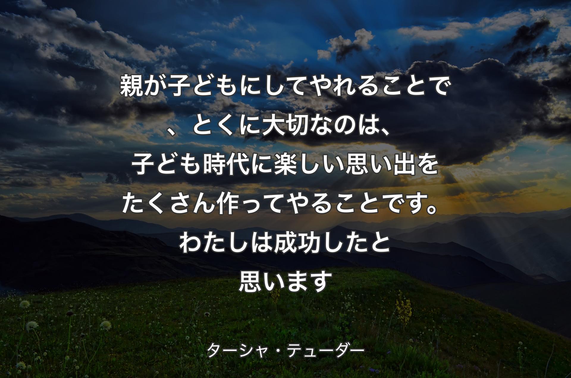 親が子どもにしてやれることで、とくに大切なのは、子ども時代に楽しい思い出をたくさん作ってやることです。わたしは成功したと思います - ターシャ・テューダー