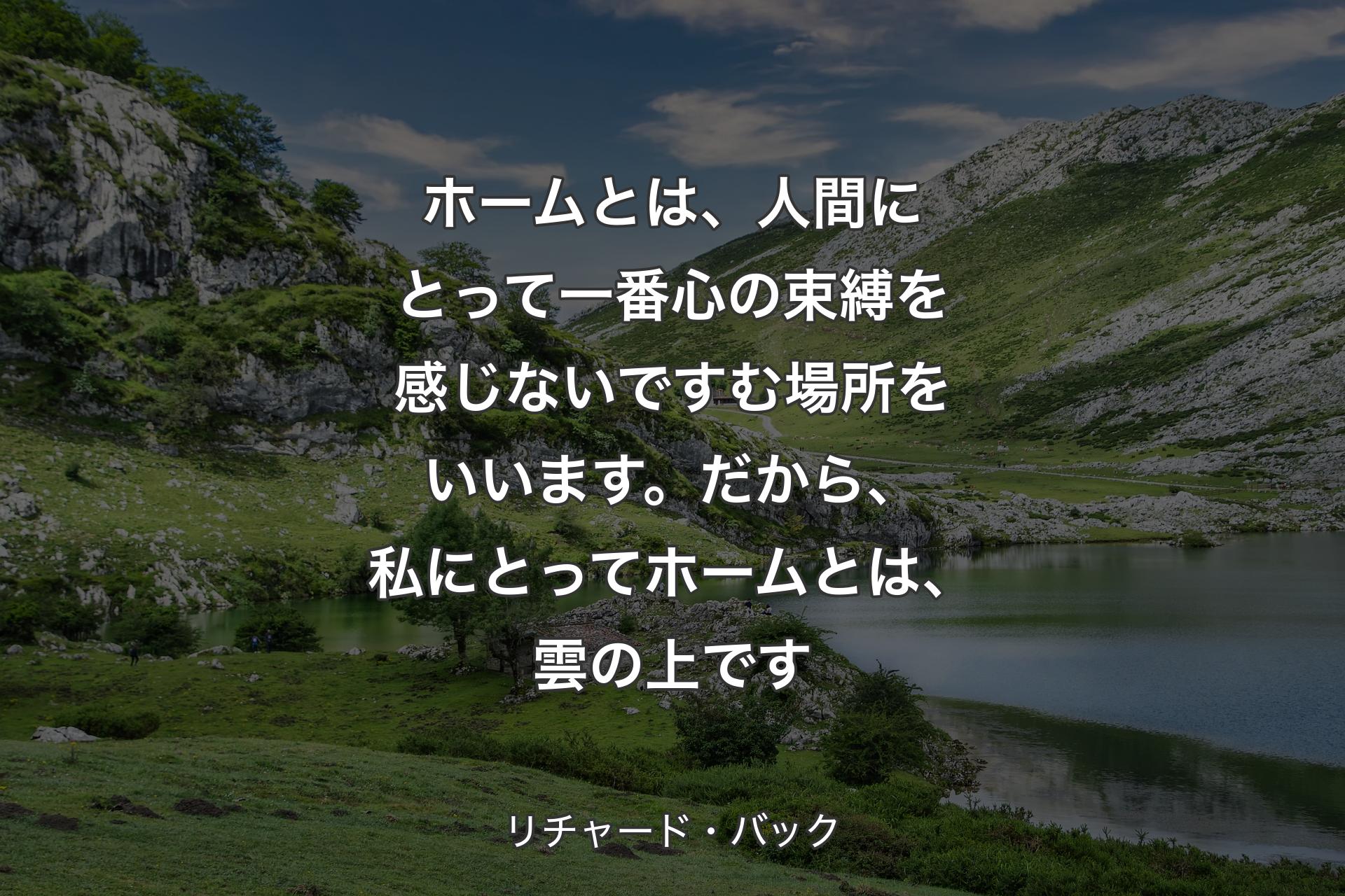 【背景1】ホームとは、人間にとって一番心の束縛を感じないですむ場所をいいます。だから、私にとってホームとは、雲の上です - リチャード・バック