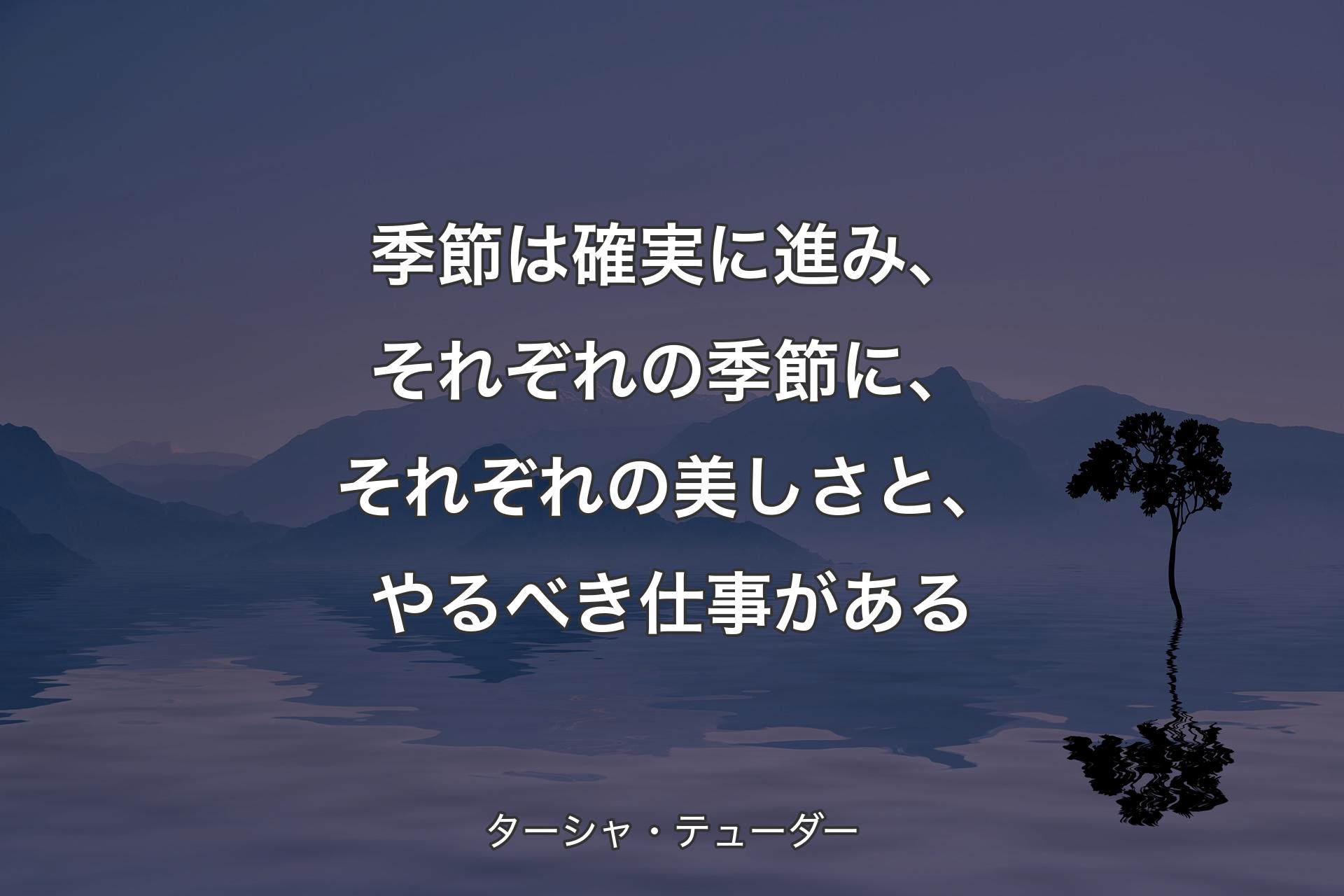 季節は確実に進み、それぞれの季節に、それぞれの美しさと、やるべき仕事がある - ターシャ・テューダー