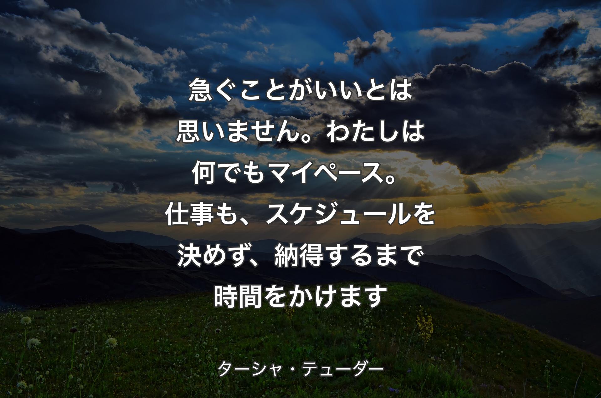 急ぐことがいいとは思いません。わたしは何でもマイペース。仕事も、スケジュールを決めず、納得するまで時間をかけます - ターシャ・テューダー